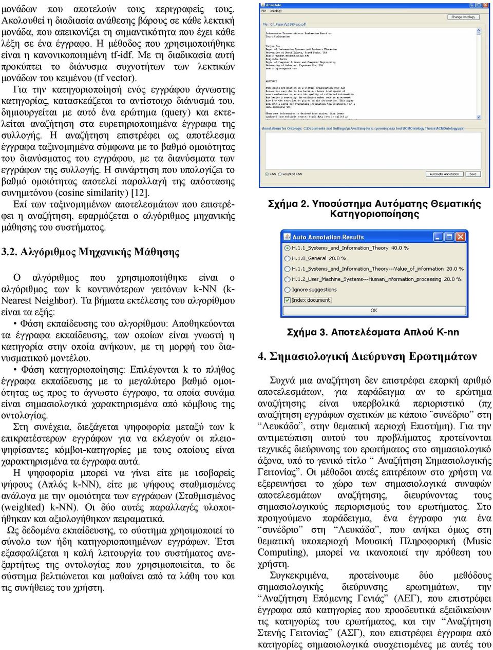 Για την κατηγοριοποίησή ενός εγγράφου άγνωστης κατηγορίας, κατασκεάζεται το αντίστοιχο διάνυσµά του, δηµιουργείται µε αυτό ένα ερώτηµα (query) και εκτελείται αναζήτηση στα ευρετηριοποιηµένα έγγραφα