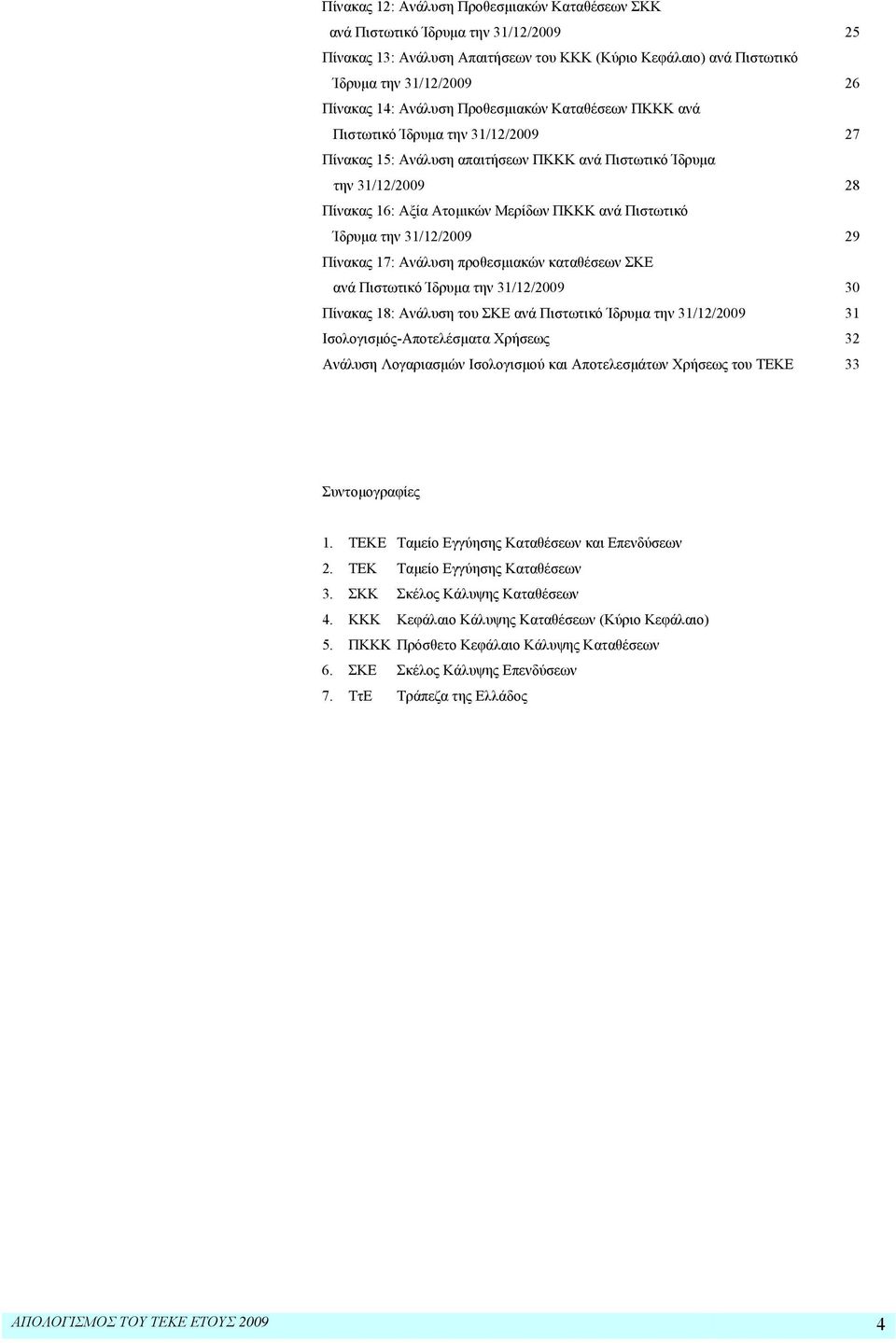 Πιστωτικό Ίδρυμα την 31/12/2009 29 Πίνακας 17: Ανάλυση προθεσμιακών καταθέσεων ΣΚΕ ανά Πιστωτικό Ίδρυμα την 31/12/2009 30 Πίνακας 18: Ανάλυση του ΣΚΕ ανά Πιστωτικό Ίδρυμα την 31/12/2009 31