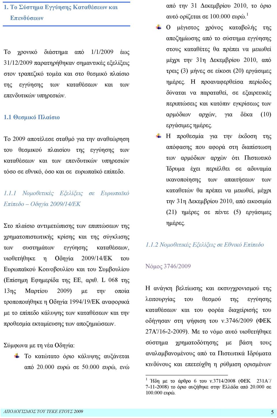 1 Θεσμικό Πλαίσιο Το 2009 αποτέλεσε σταθμό για την αναθεώρηση του θεσμικού πλαισίου της εγγύησης των καταθέσεων και των επενδυτικών υπηρεσιών τόσο σε εθνικό, όσο και σε ευρωπαϊκό επίπεδο. 1.1.1