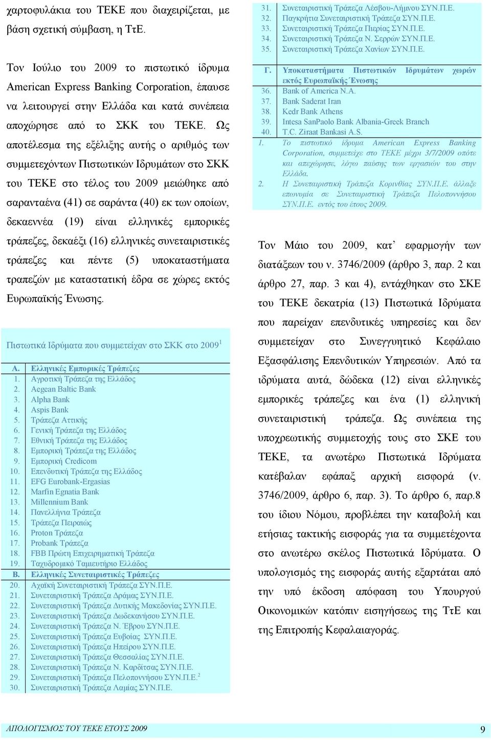 Ως αποτέλεσμα της εξέλιξης αυτής ο αριθμός των συμμετεχόντων Πιστωτικών Ιδρυμάτων στο ΣΚΚ του ΤΕΚΕ στο τέλος του 2009 μειώθηκε από σαρανταένα (41) σε σαράντα (40) εκ των οποίων, δεκαεννέα (19) είναι