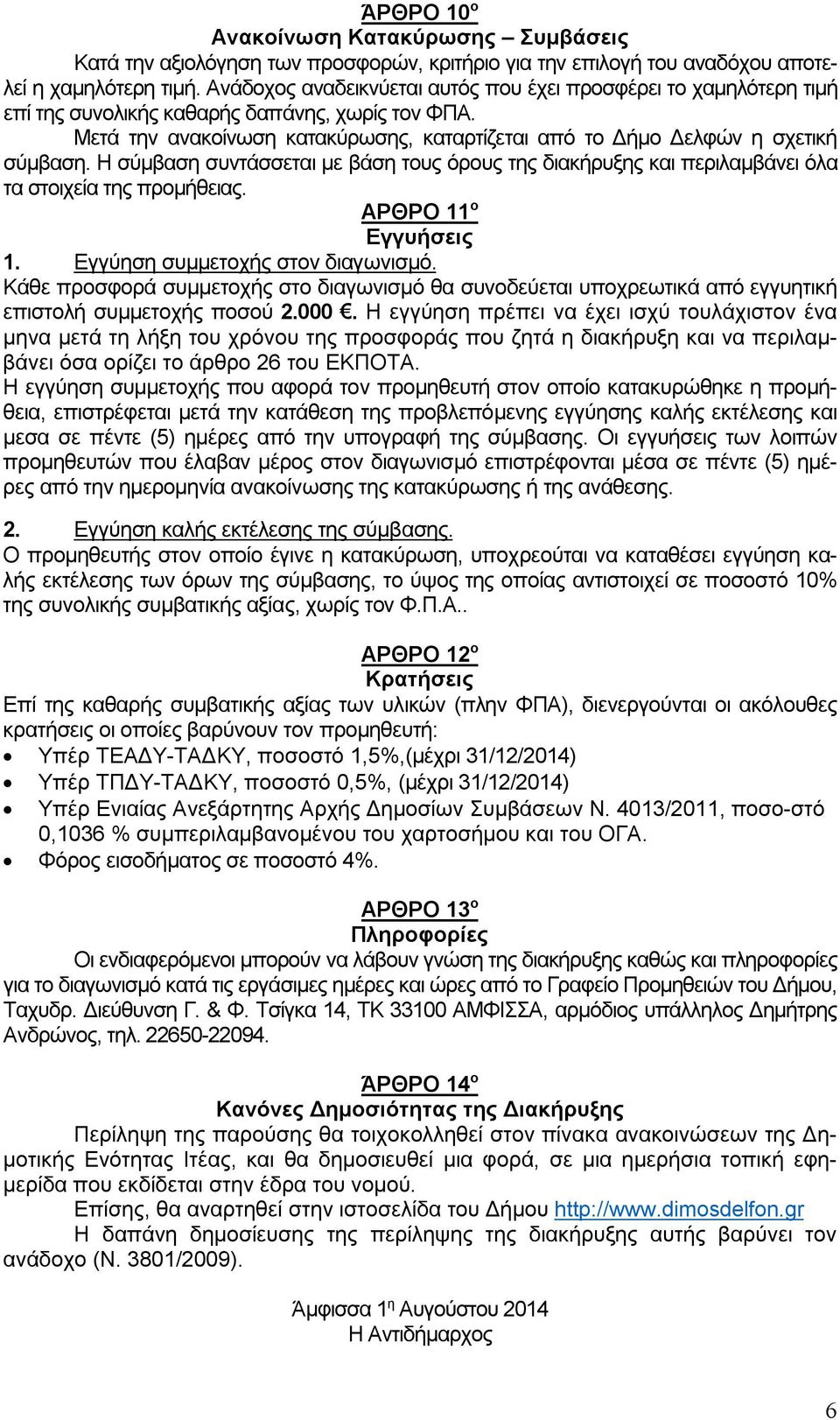 Η σύμβαση συντάσσεται με βάση τους όρους της διακήρυξης και περιλαμβάνει όλα τα στοιχεία της προμήθειας. ΑΡΘΡΟ 11 ο Εγγυήσεις 1. Εγγύηση συμμετοχής στον διαγωνισμό.