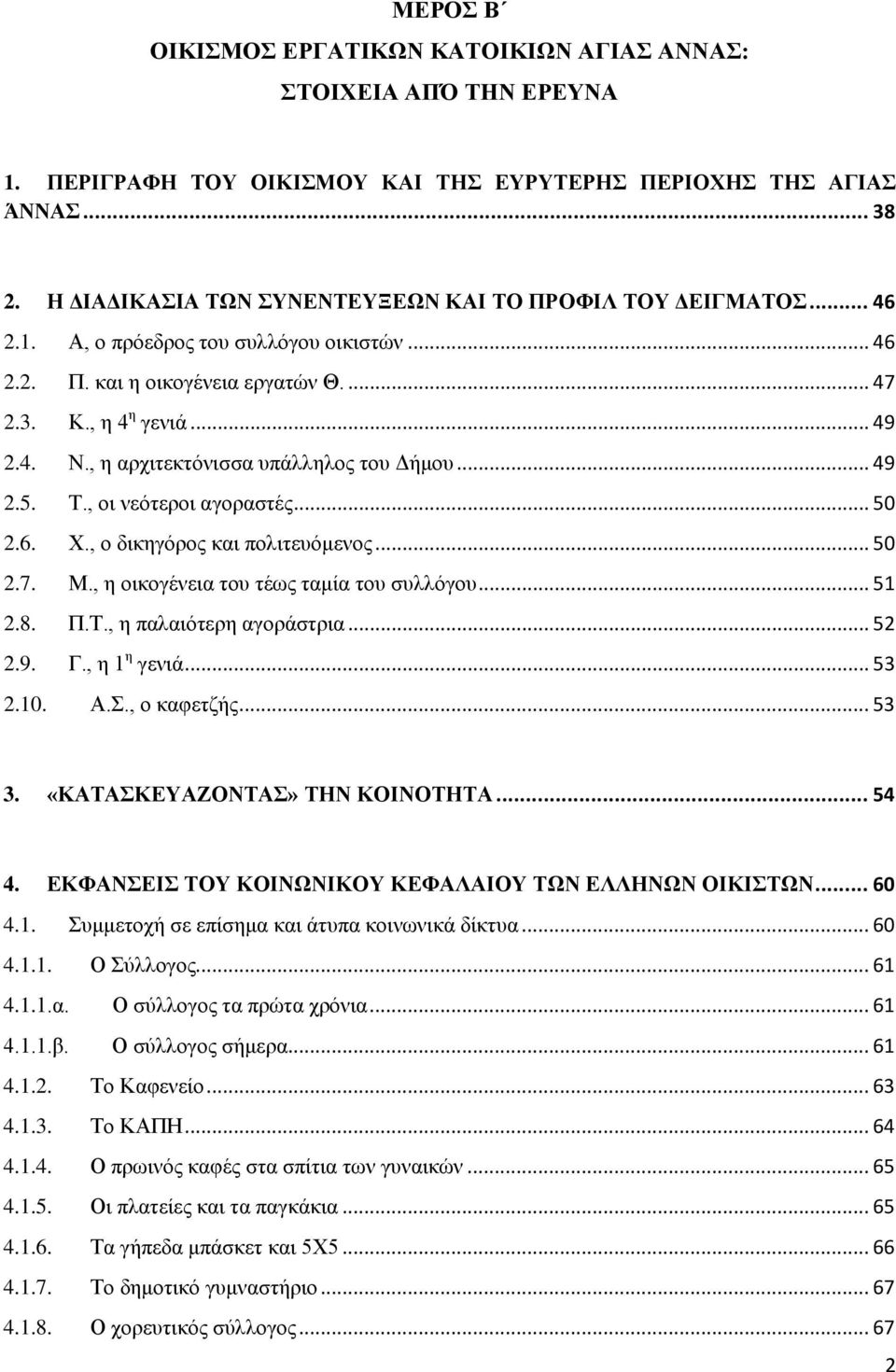 , η αρχιτεκτόνισσα υπάλληλος του Δήμου... 49 2.5. Τ., οι νεότεροι αγοραστές... 50 2.6. Χ., ο δικηγόρος και πολιτευόμενος... 50 2.7. Μ., η οικογένεια του τέως ταμία του συλλόγου... 51 2.8. Π.Τ., η παλαιότερη αγοράστρια.