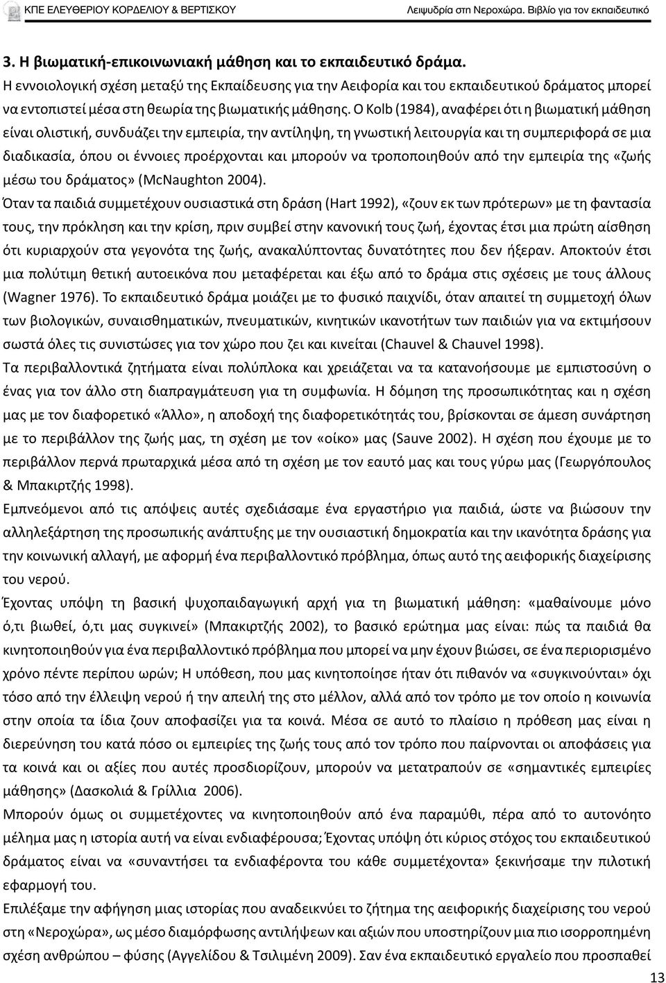 Ο Kolb (1984), αναφέρει ότι η βιωματική μάθηση είναι ολιστική, συνδυάζει την εμπειρία, την αντίληψη, τη γνωστική λειτουργία και τη συμπεριφορά σε μια διαδικασία, όπου οι έννοιες προέρχονται και