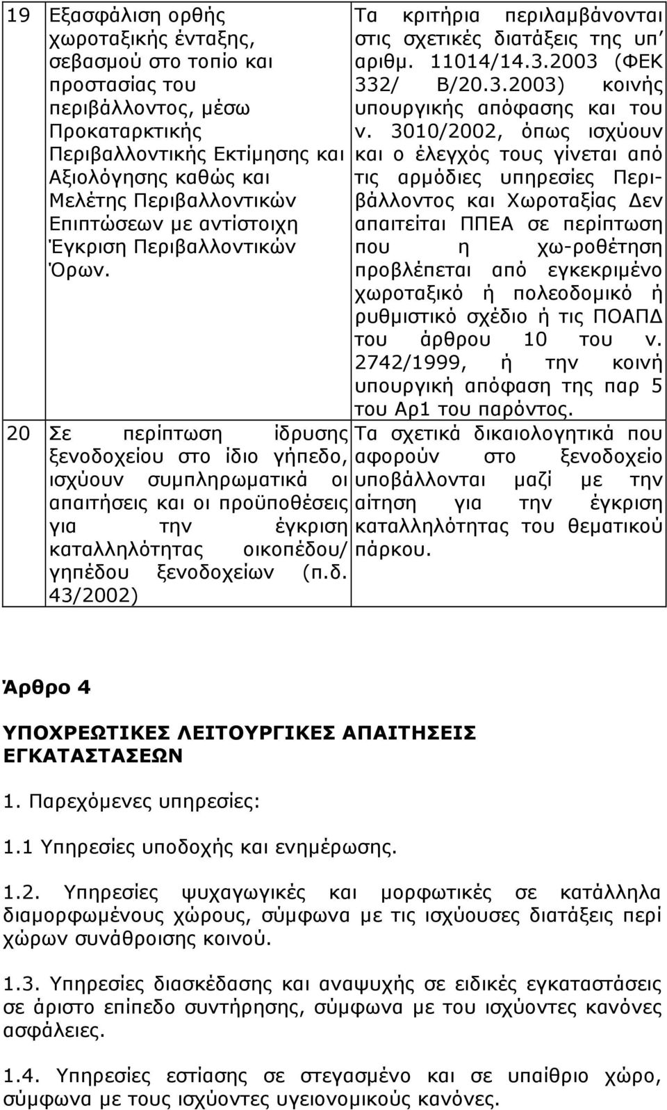 20 Σε περίπτωση ίδρυσης ξενοδοχείου στο ίδιο γήπεδο, ισχύουν συµπληρωµατικά οι απαιτήσεις και οι προϋποθέσεις για την έγκριση καταλληλότητας οικοπέδου/ γηπέδου ξενοδοχείων (π.δ. 43/2002) Τα κριτήρια περιλαµβάνονται στις σχετικές διατάξεις της υπ αριθµ.