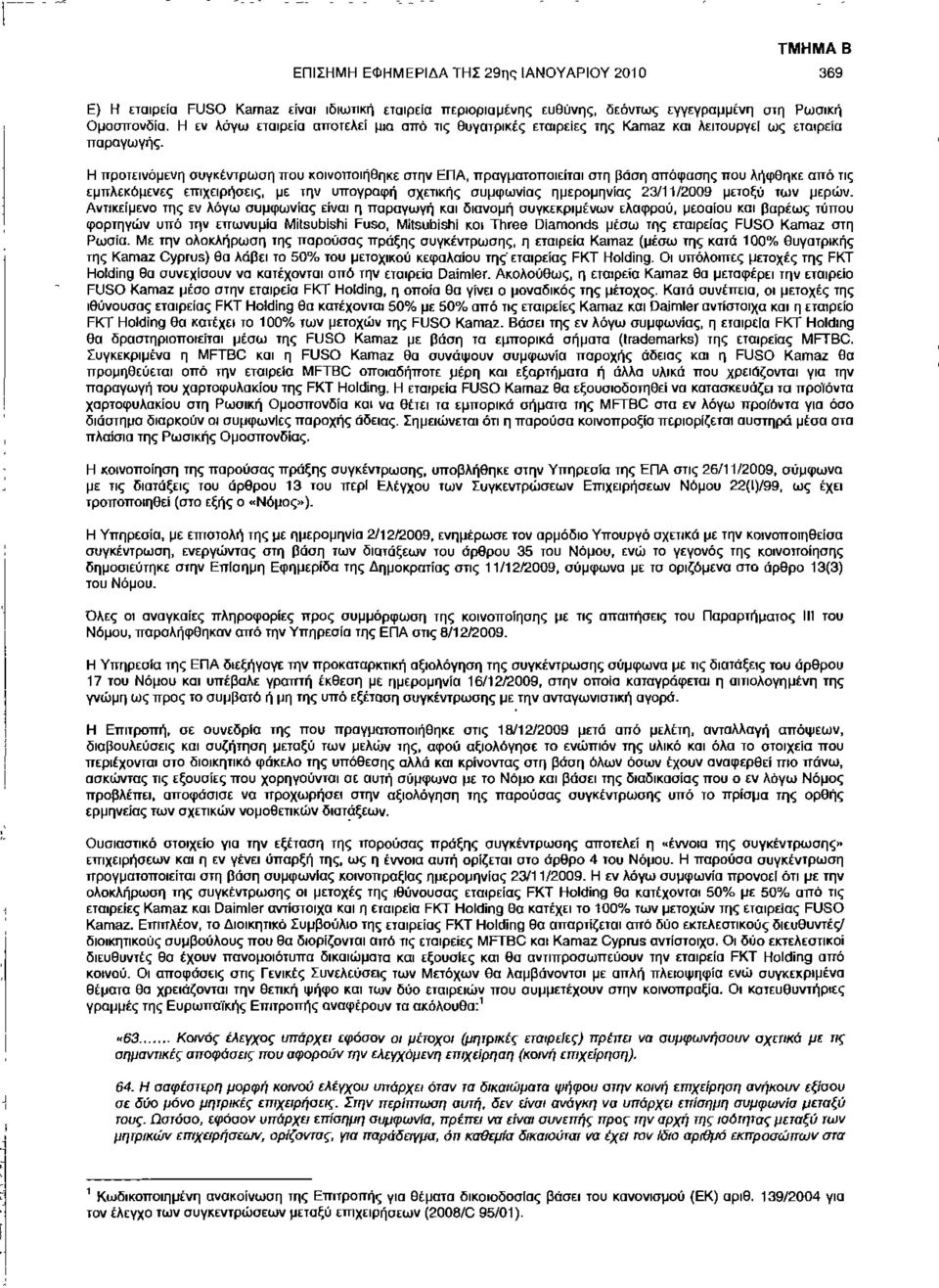 Η προτεινόμενη συγκέντρωση που κοινοποιήθηκε στην ΕΠΑ, πραγματοποιείται στη βάση απόφασης που λήφθηκε από τις εμπλεκόμενες επιχειρήσεις, με την υπογραφή σχετικής συμφωνίας ημερομηνίας 23/11/2009