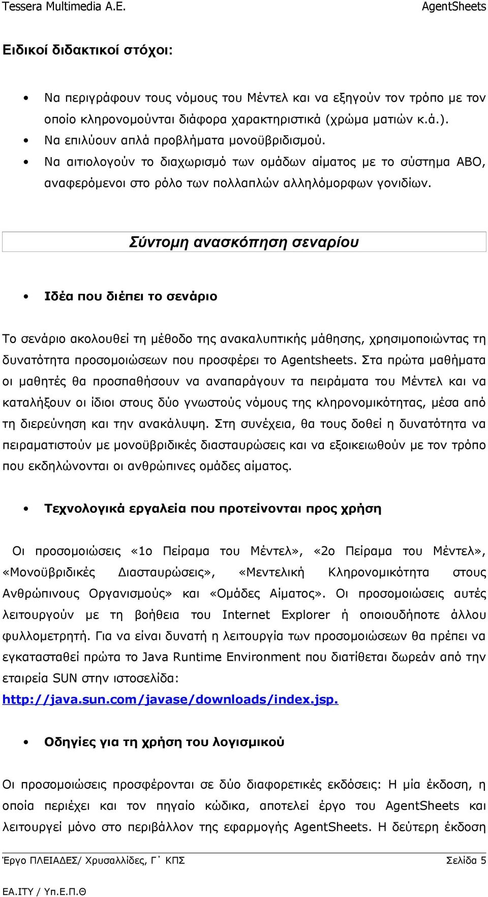 Σύντομη ανασκόπηση σεναρίου Ιδέα που διέπει το σενάριο Το σενάριο ακολουθεί τη μέθοδο της ανακαλυπτικής μάθησης, χρησιμοποιώντας τη δυνατότητα προσομοιώσεων που προσφέρει το Agentsheets.