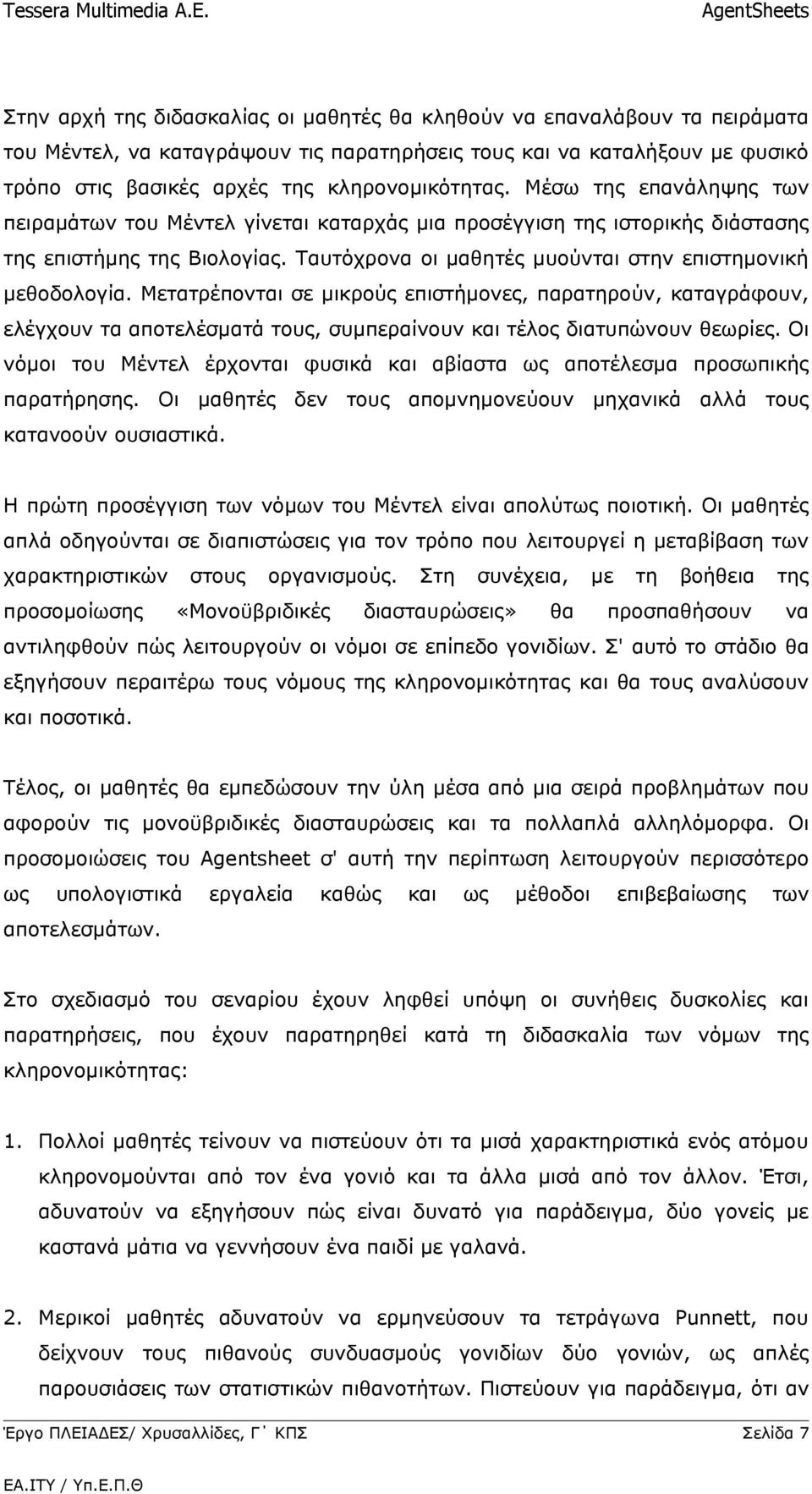 Μετατρέπονται σε μικρούς επιστήμονες, παρατηρούν, καταγράφουν, ελέγχουν τα αποτελέσματά τους, συμπεραίνουν και τέλος διατυπώνουν θεωρίες.