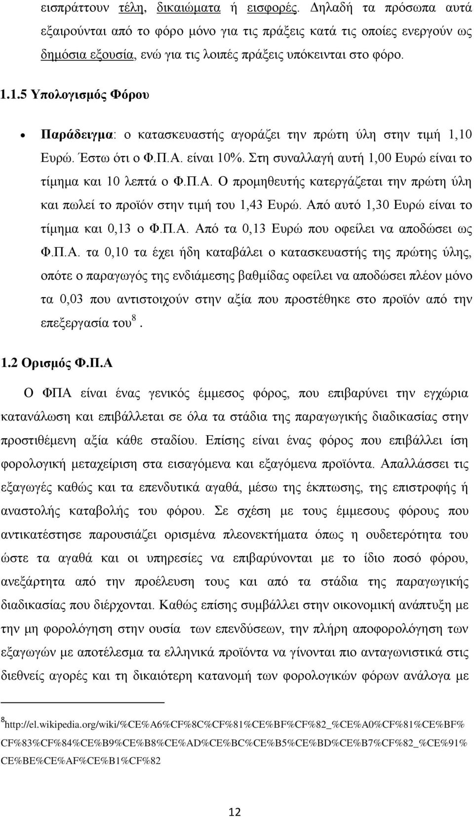 1.5 Υπολογισμός Φόρου Παράδειγμα: ο κατασκευαστής αγοράζει την πρώτη ύλη στην τιμή 1,10 Ευρώ. Έστω ότι ο Φ.Π.Α. είναι 10%. Στη συναλλαγή αυτή 1,00 Ευρώ είναι το τίμημα και 10 λεπτά ο Φ.Π.Α. Ο προμηθευτής κατεργάζεται την πρώτη ύλη και πωλεί το προϊόν στην τιμή του 1,43 Ευρώ.