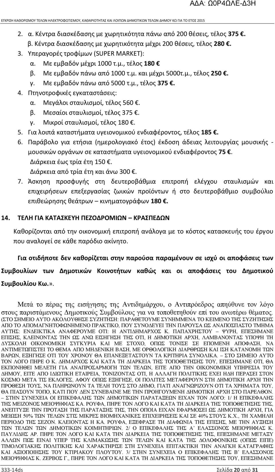 Μεγάλοι σταυλισμοί, τέλος 560. β. Μεσαίοι σταυλισμοί, τέλος 375. γ. Μικροί σταυλισμοί, τέλος 180. 5. Για λοιπά καταστήματα υγειονομικού ενδιαφέροντος, τέλος 185. 6.