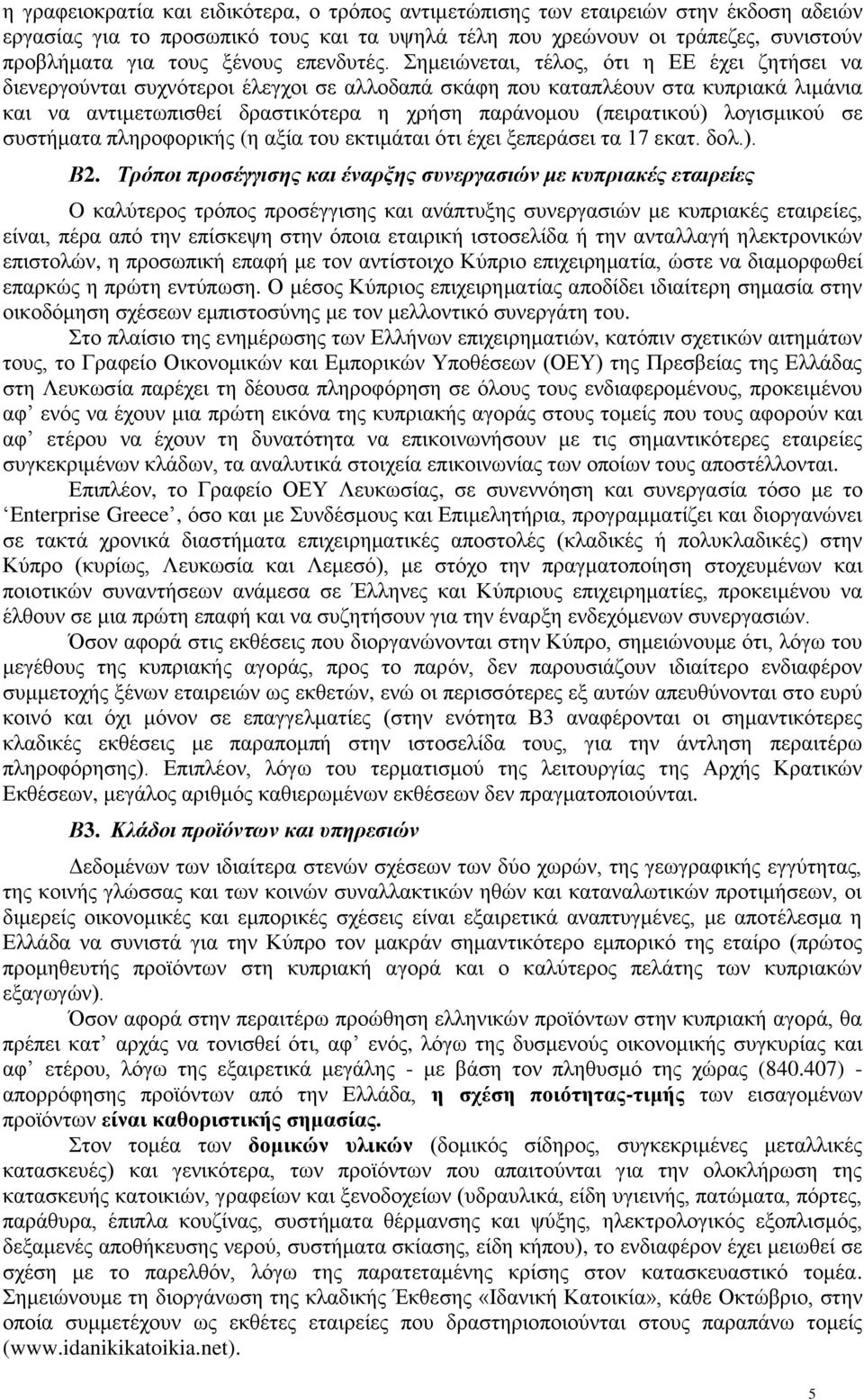 Σημειώνεται, τέλος, ότι η ΕΕ έχει ζητήσει να διενεργούνται συχνότεροι έλεγχοι σε αλλοδαπά σκάφη που καταπλέουν στα κυπριακά λιμάνια και να αντιμετωπισθεί δραστικότερα η χρήση παράνομου (πειρατικού)