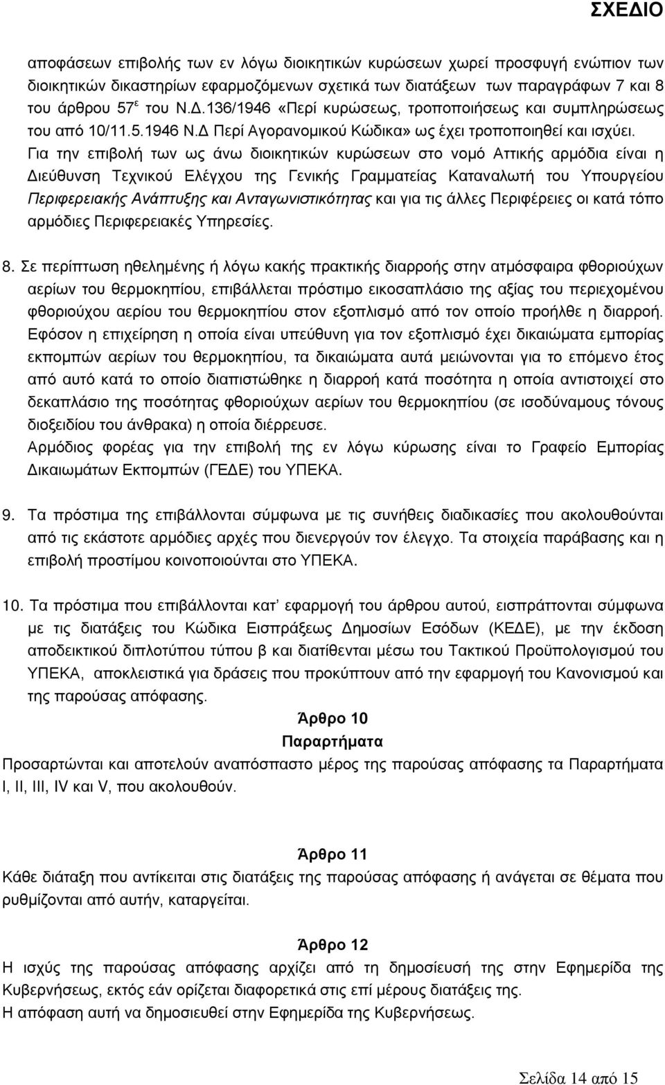 Για την επιβολή των ως άνω διοικητικών κυρώσεων στο νομό Αττικής αρμόδια είναι η Διεύθυνση Τεχνικού Ελέγχου της Γενικής Γραμματείας Καταναλωτή του Υπουργείου Περιφερειακής Ανάπτυξης και