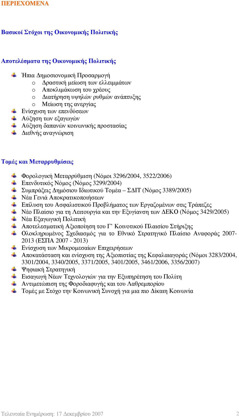 (Νόμοι 3296/2004, 3522/2006) Επενδυτικός Νόμος (Νόμος 3299/2004) Συμπράξεις Δημόσιου Ιδιωτικού Τομέα ΣΔΙΤ (Νόμος 3389/2005) Νέα Γενιά Αποκρατικοποιήσεων Επίλυση του Ασφαλιστικού Προβλήματος των