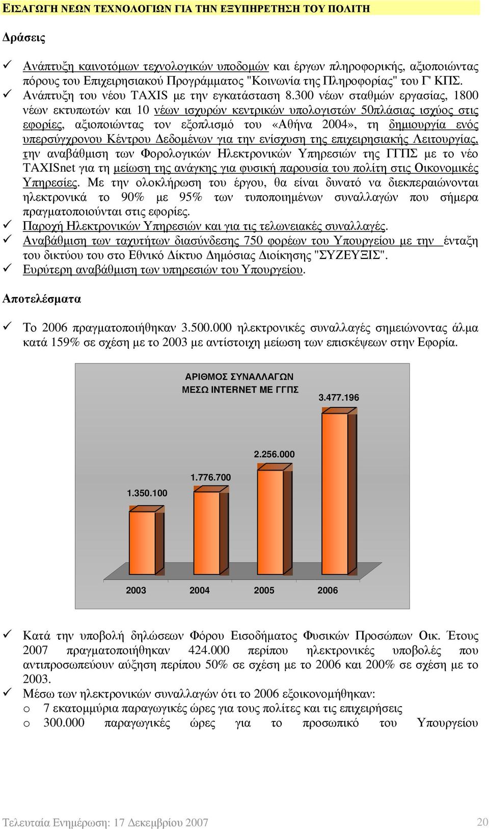 300 νέων σταθμών εργασίας, 1800 νέων εκτυπωτών και 10 νέων ισχυρών κεντρικών υπολογιστών 50πλάσιας ισχύος στις εφορίες, αξιοποιώντας τον εξοπλισμό του «Αθήνα 2004», τη δημιουργία ενός υπερσύγχρονου