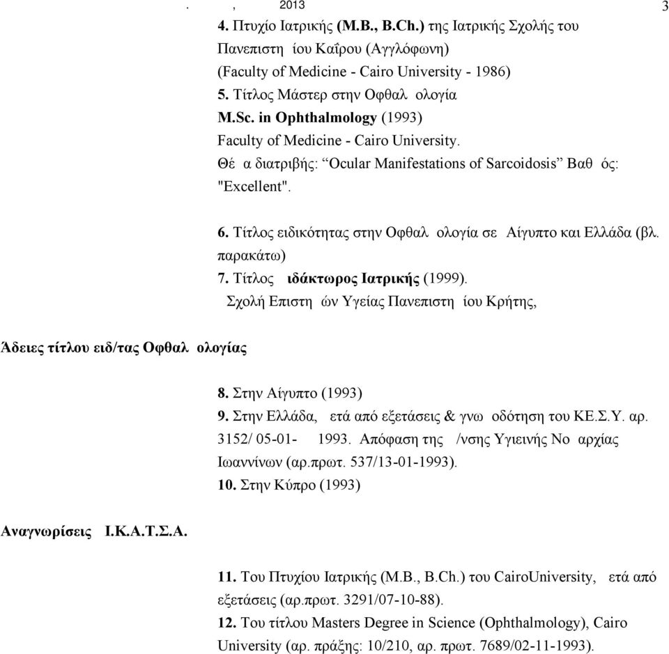 Tίτλος ειδικότητας στην Oφθαλμολογία σε Aίγυπτο και Eλλάδα (βλ. παρακάτω) 7. Τίτλος Διδάκτωρος Iατρικής (1999). Σχολή Eπιστημών Yγείας Πανεπιστημίου Kρήτης, Άδειες τίτλου ειδ/τας Oφθαλμολογίας 8.