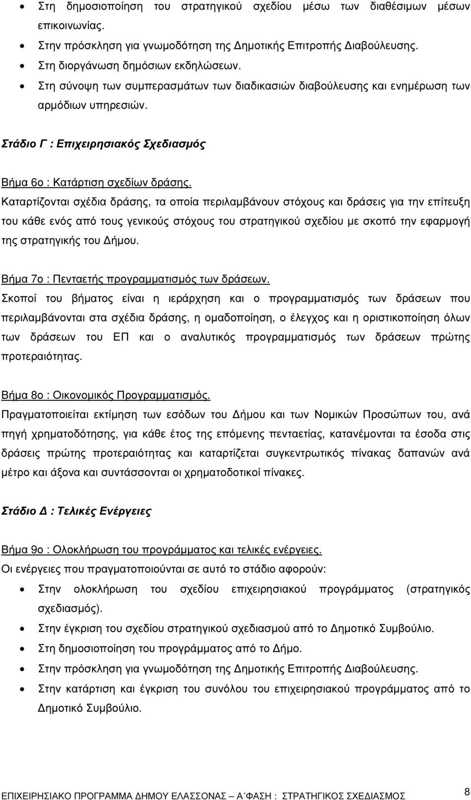 Καταρτίζονται σχέδια δράσης, τα οποία περιλαµβάνουν στόχους και δράσεις για την επίτευξη του κάθε ενός από τους γενικούς στόχους του στρατηγικού σχεδίου µε σκοπό την εφαρµογή της στρατηγικής του ήµου.