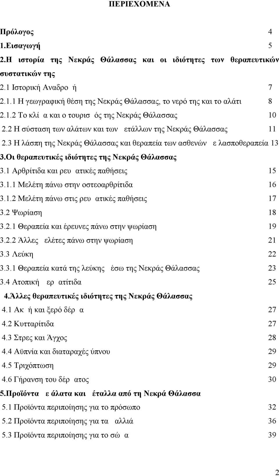 Οι θεραπευτικές ιδιότητες της Νεκράς Θάλασσας 3.1 Αρθρίτιδα και ρευματικές παθήσεις 15 3.1.1 Μελέτη πάνω στην οστεοαρθρίτιδα 16 3.1.2 Μελέτη πάνω στις ρευματικές παθήσεις 17 3.2 Ψωρίαση 18 3.2.1 Θεραπεία και έρευνες πάνω στην ψωρίαση 19 3.