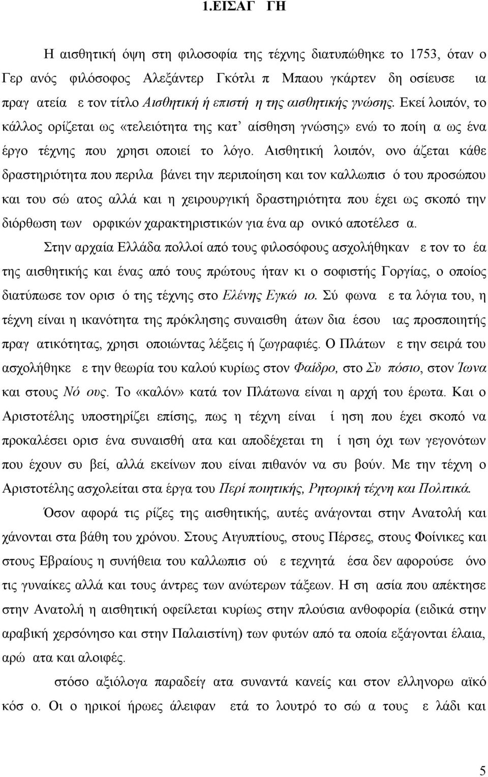 Αισθητική λοιπόν, ονομάζεται κάθε δραστηριότητα που περιλαμβάνει την περιποίηση και τον καλλωπισμό του προσώπου και του σώματος αλλά και η χειρουργική δραστηριότητα που έχει ως σκοπό την διόρθωση των