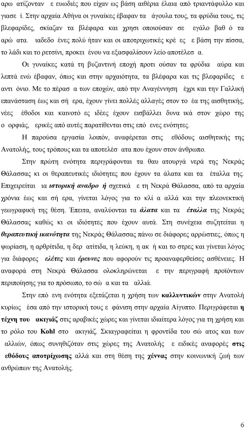 Διαδεδομένες πολύ ήταν και οι αποτριχωτικές κρέμες με βάση την πίσσα, το λάδι και το ρετσίνι, προκειμένου να εξασφαλίσουν λείο αποτέλεσμα.