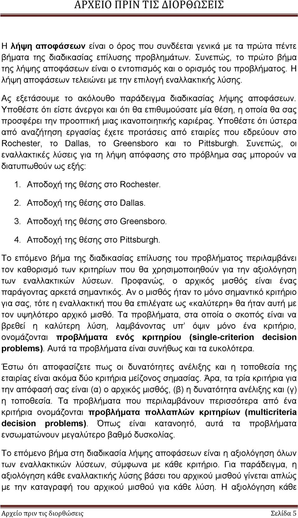 Ας εξετάσουμε το ακόλουθο παράδειγμα διαδικασίας λήψης αποφάσεων. Υποθέστε ότι είστε άνεργοι και ότι θα επιθυμούσατε μία θέση, η οποία θα σας προσφέρει την προοπτική μιας ικανοποιητικής καριέρας.