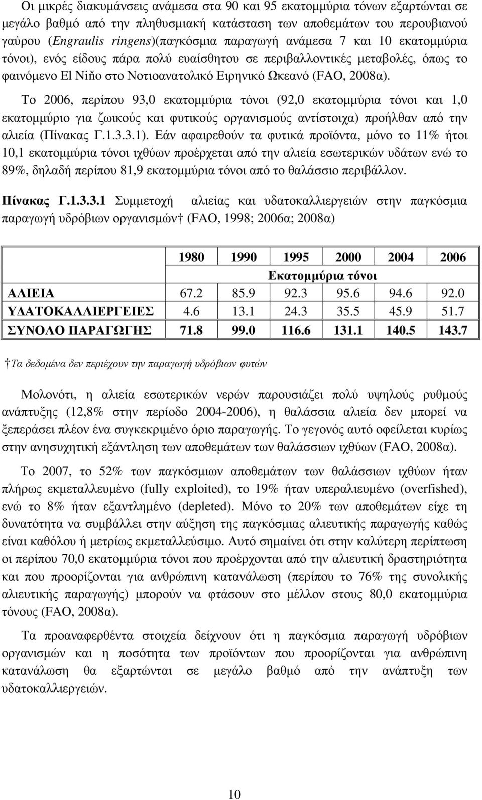 Το 2006, περίπου 93,0 εκατοµµύρια τόνοι (92,0 εκατοµµύρια τόνοι και 1,0 εκατοµµύριο για ζωικούς και φυτικούς οργανισµούς αντίστοιχα) προήλθαν από την αλιεία (Πίνακας Γ.1.3.3.1).