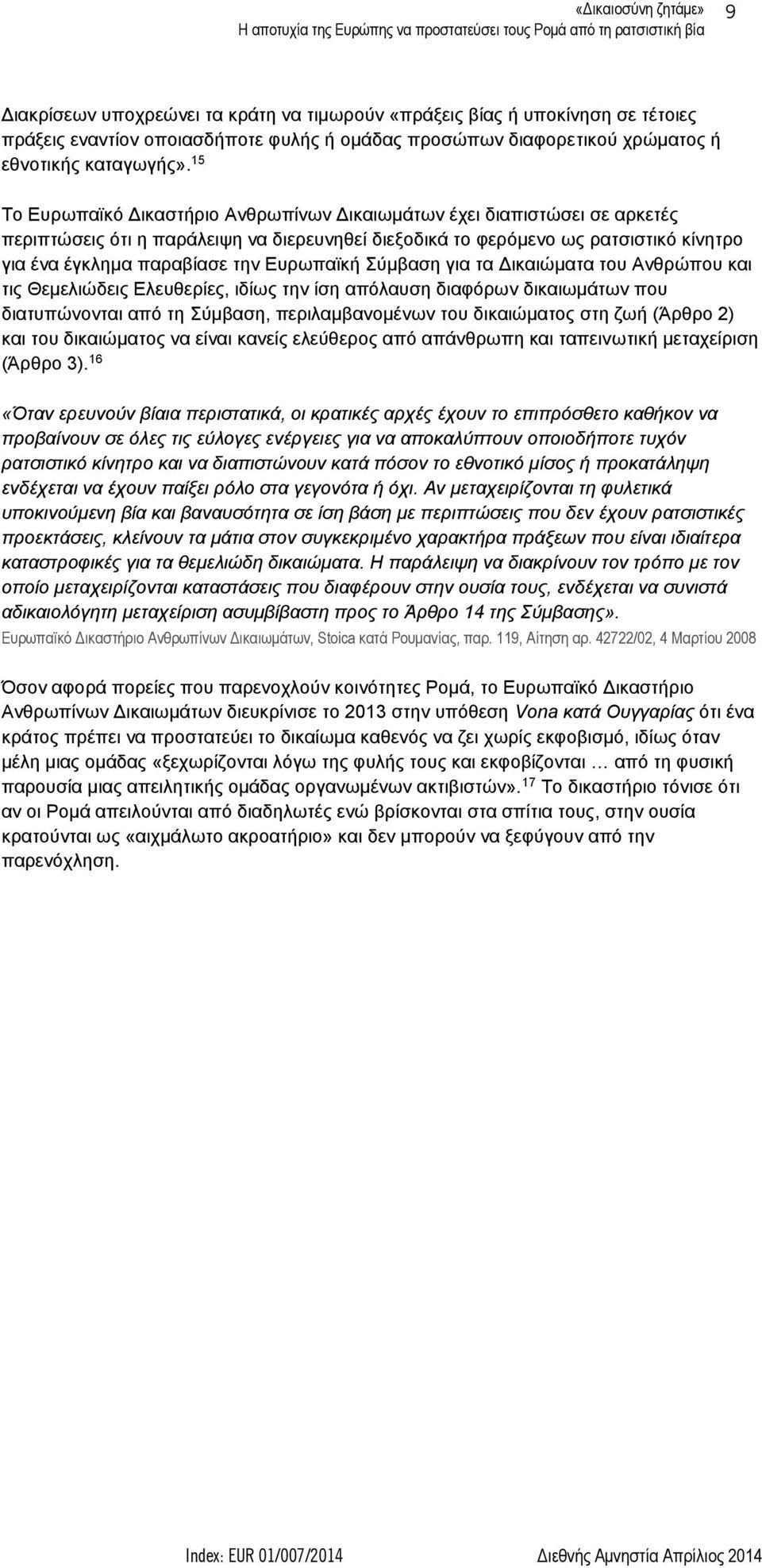 15 Το Ευρωπαϊκό Δικαστήριο Ανθρωπίνων Δικαιωμάτων έχει διαπιστώσει σε αρκετές περιπτώσεις ότι η παράλειψη να διερευνηθεί διεξοδικά το φερόμενο ως ρατσιστικό κίνητρο για ένα έγκλημα παραβίασε την