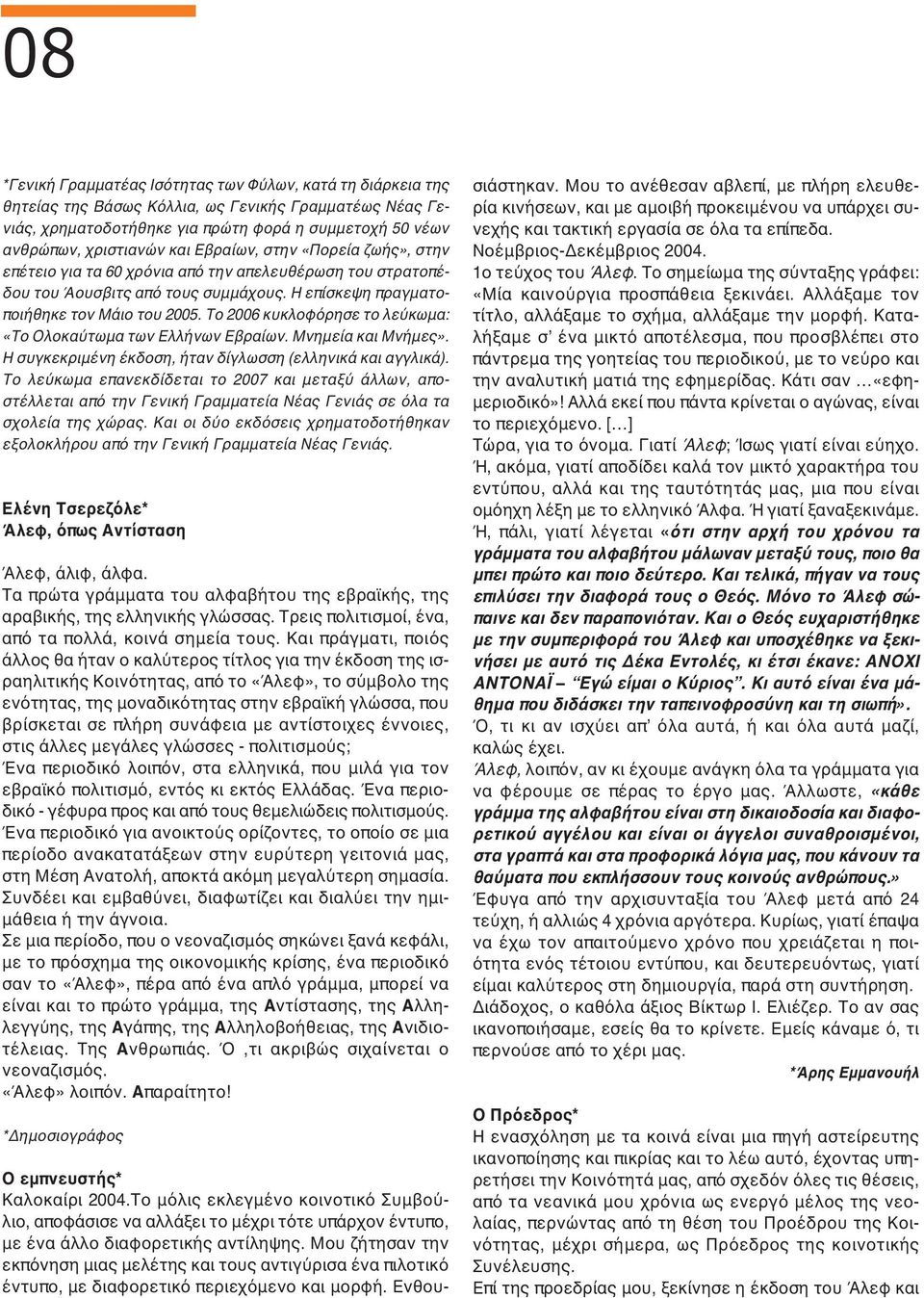 Το 2006 κυκλοφόρησε το λεύκωμα: «Το Ολοκαύτωμα των Ελλήνων Εβραίων. Μνημεία και Μνήμες». Η συγκεκριμένη έκδοση, ήταν δίγλωσση (ελληνικά και αγγλικά).