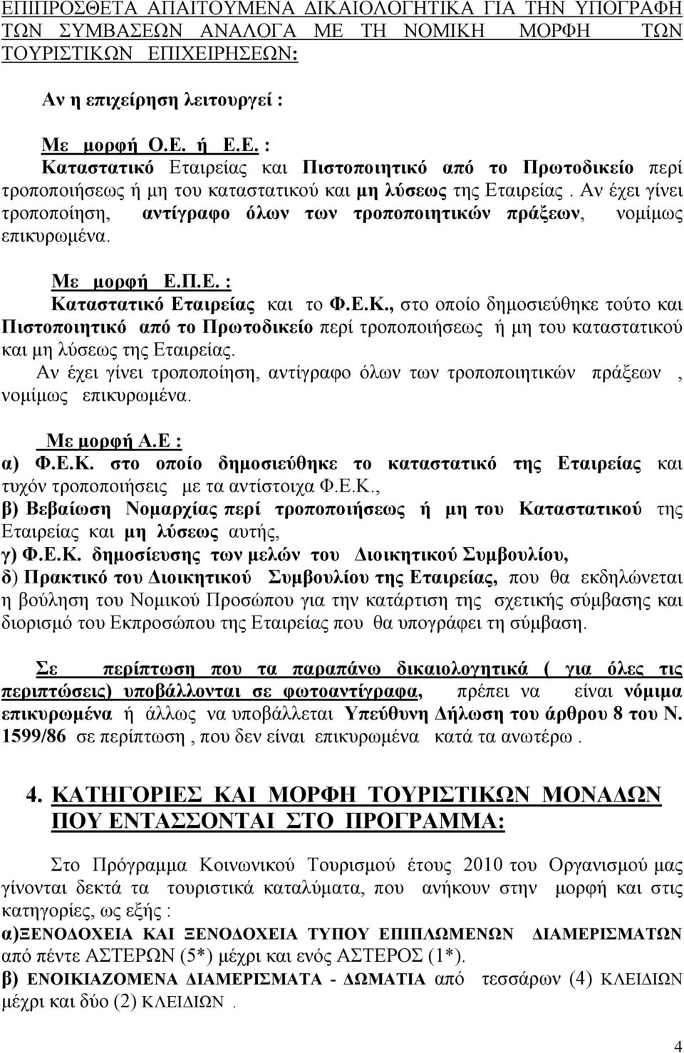 ταστατικό Εταιρείας και το Φ.Ε.Κ., στο οποίο δημοσιεύθηκε τούτο και Πιστοποιητικό από το Πρωτοδικείο περί τροποποιήσεως ή μη του καταστατικού και μη λύσεως της Εταιρείας.