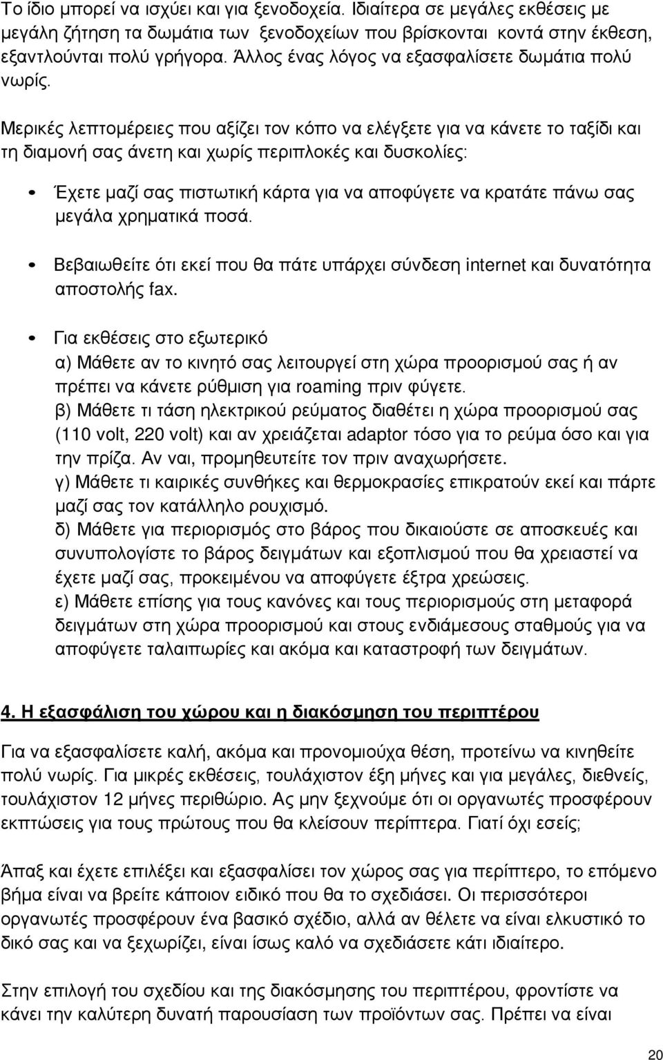 Μερικές λεπτομέρειες που αξίζει τον κόπο να ελέγξετε για να κάνετε το ταξίδι και τη διαμονή σας άνετη και χωρίς περιπλοκές και δυσκολίες: Έχετε μαζί σας πιστωτική κάρτα για να αποφύγετε να κρατάτε