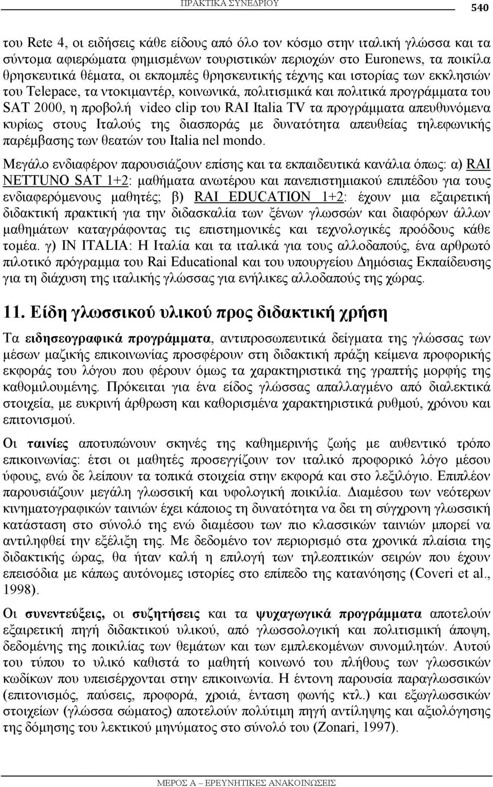 προγράμματα απευθυνόμενα κυρίως στους Ιταλούς της διασποράς με δυνατότητα απευθείας τηλεφωνικής παρέμβασης των θεατών του Italia nel mondo.