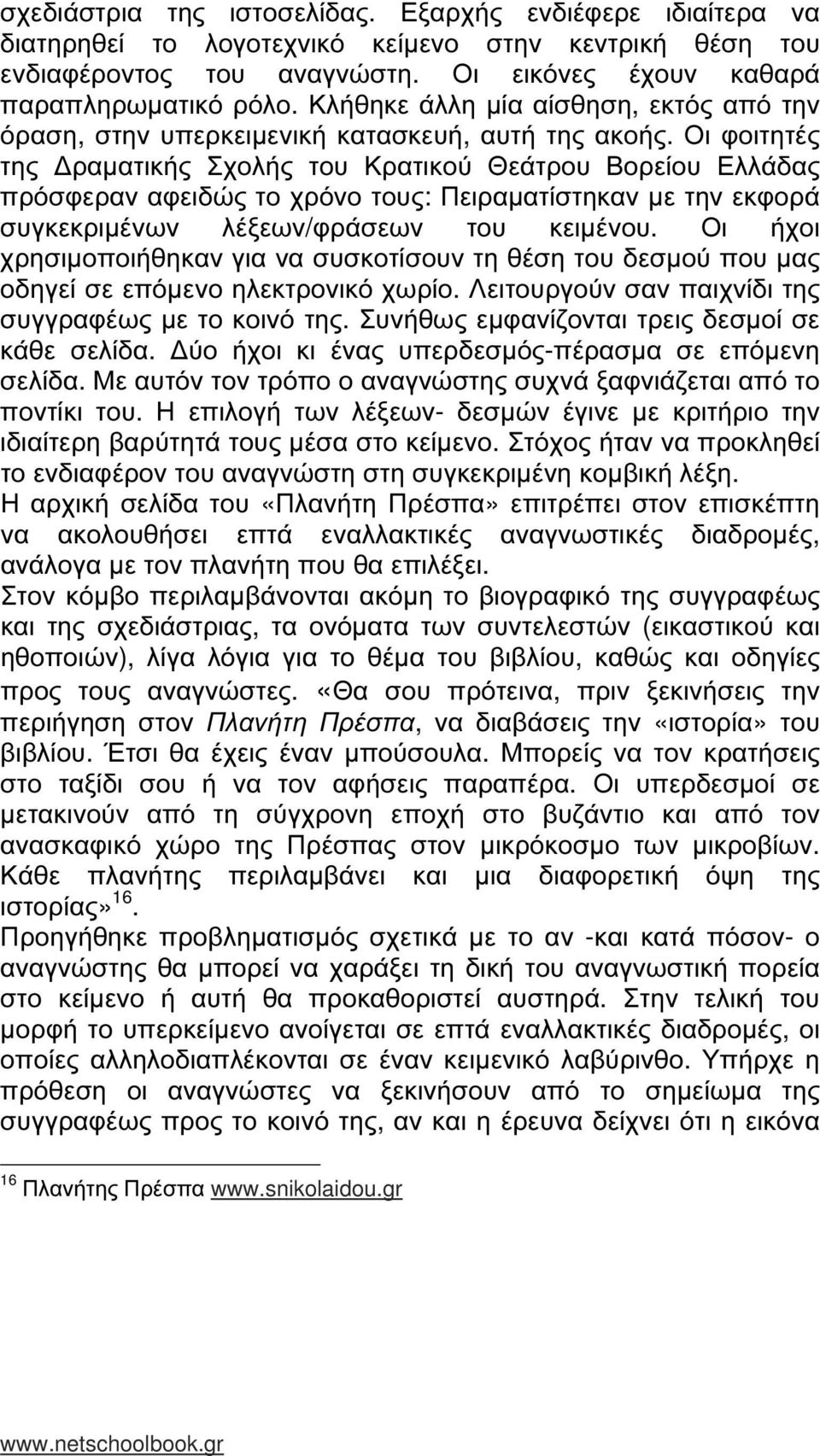 Οι φοιτητές της ραµατικής Σχολής του Κρατικού Θεάτρου Βορείου Ελλάδας πρόσφεραν αφειδώς το χρόνο τους: Πειραµατίστηκαν µε την εκφορά συγκεκριµένων λέξεων/φράσεων του κειµένου.