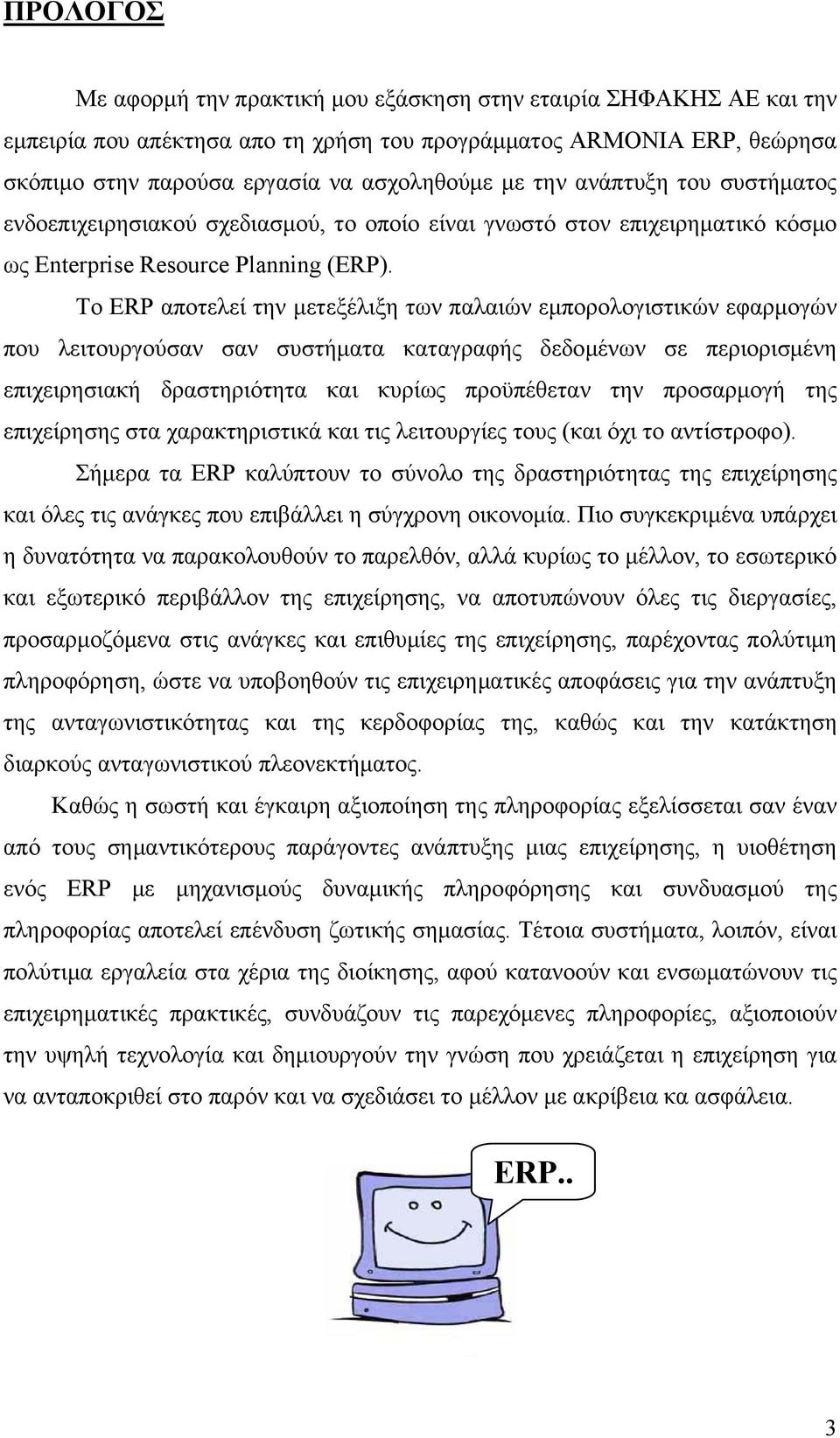 Το ERP αποτελεί την μετεξέλιξη των παλαιών εμπορολογιστικών εφαρμογών που λειτουργούσαν σαν συστήματα καταγραφής δεδομένων σε περιορισμένη επιχειρησιακή δραστηριότητα και κυρίως προϋπέθεταν την