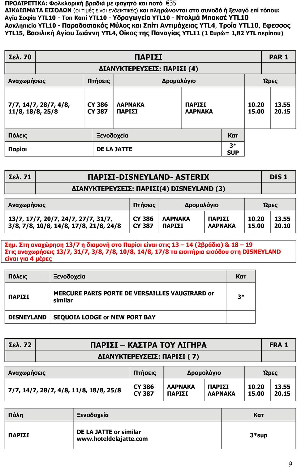 περίπου) Σελ. 70 ΠΑΡΙΣΙ PAR 1 ΔΙΑΝΥΚΤΕΡΕΥΣΕΙΣ: ΠΑΡΙΣΙ (4) 7/7, 14/7, 28/7, 4/8, 11/8, 18/8, 25/8 CY 386 CY 387 ΠΑΡΙΣΙ ΠΑΡΙΣΙ 10.20 15.00 13.55 20.15 Παρίσι DE LA JATTE 3* SUP Σελ.