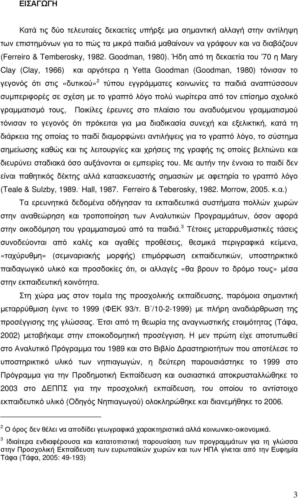 Ήδη από τη δεκαετία του 70 η Mary Clay (Clay, 1966) και αργότερα η Yetta Goodman (Goodman, 1980) τόνισαν το γεγονός ότι στις «δυτικού» 2 τύπου εγγράµµατες κοινωνίες τα παιδιά αναπτύσσουν συµπεριφορές