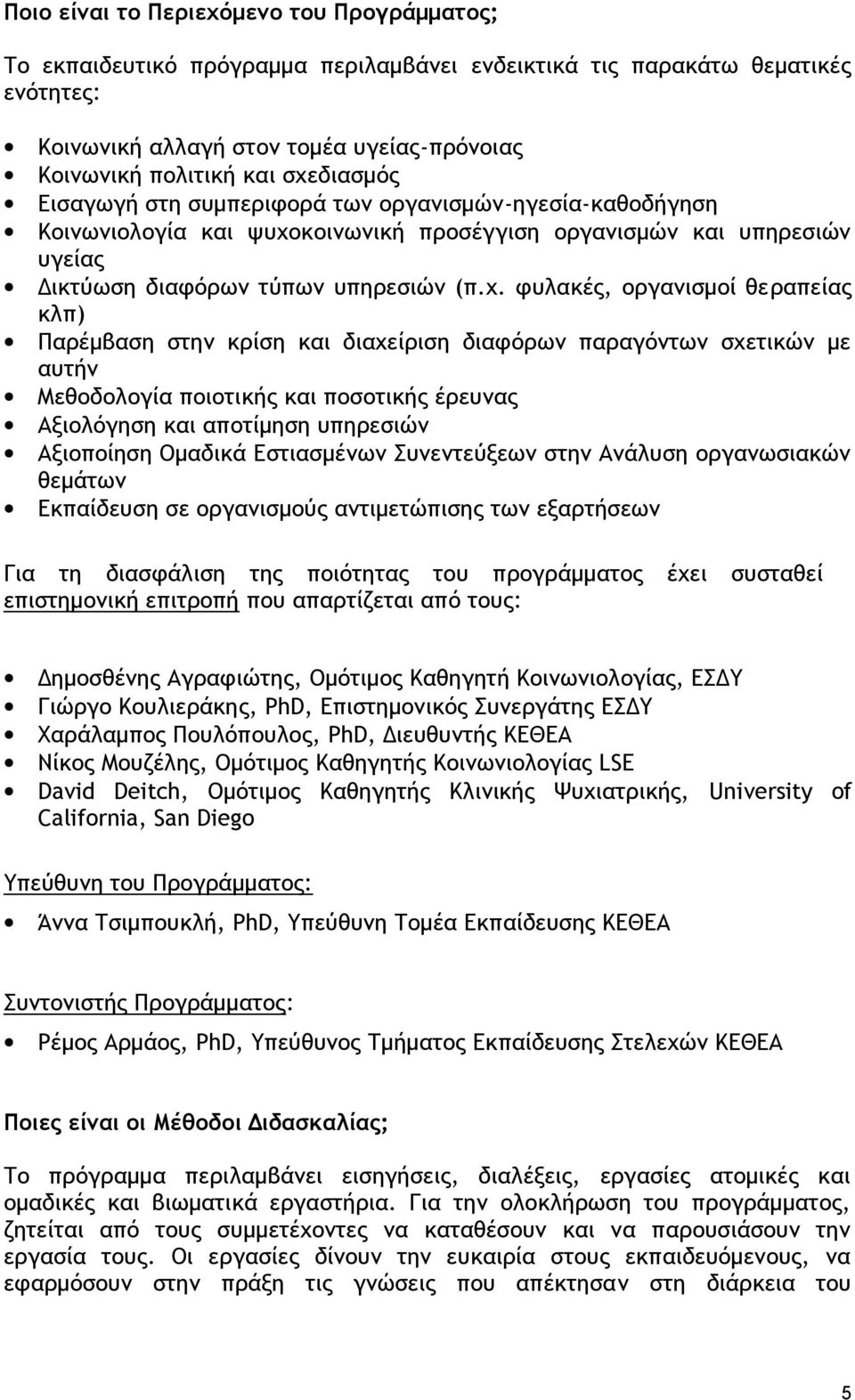 οργανισμοί θε ραπείας κλπ) Παρέμβαση στην κρίση και διαχείριση διαφόρων παραγόντων σχετικών με αυτήν Μεθοδολογία ποιοτικής και ποσοτικής έρευνας Αξιολόγηση και αποτίμηση υπηρεσιών Αξιοποίηση Ομαδικά