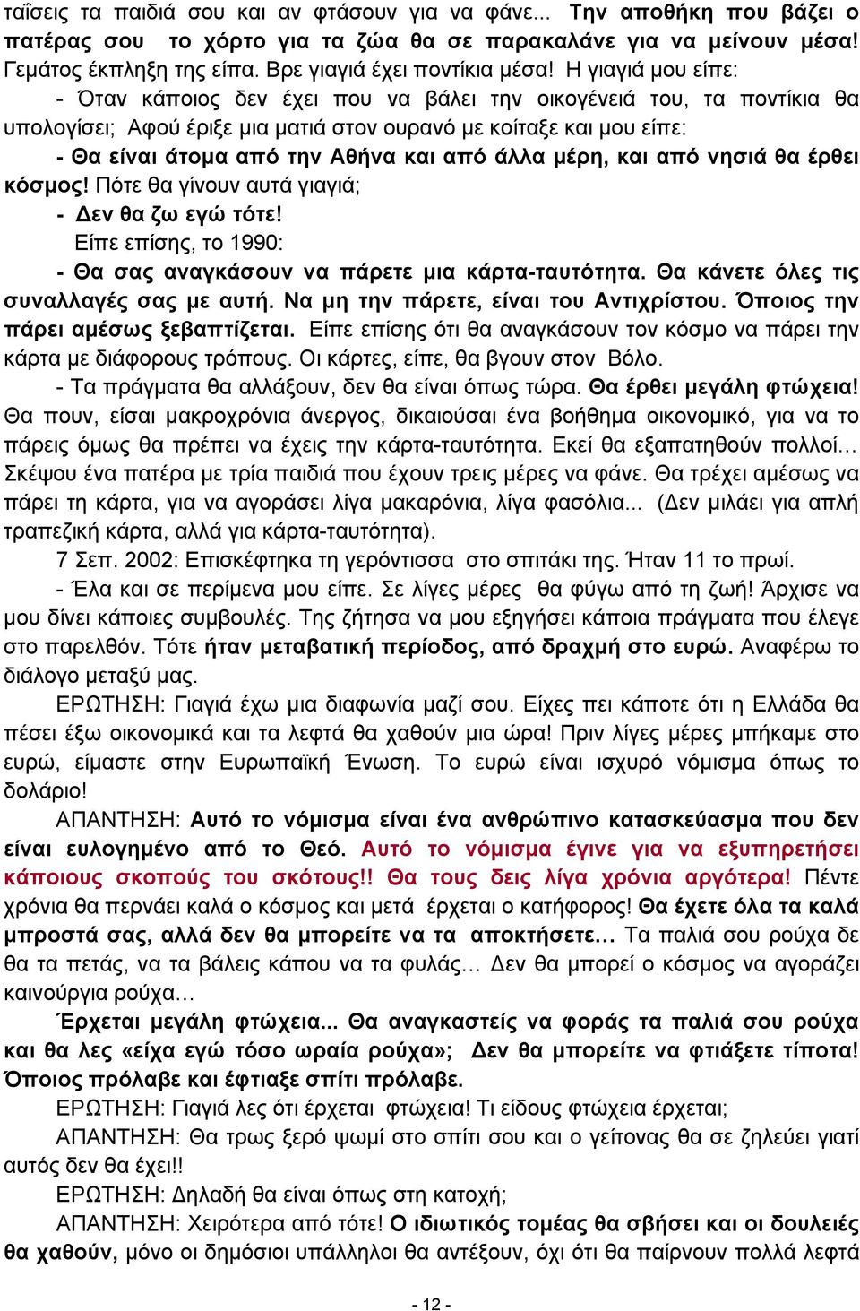 Η γιαγιά μου είπε: - Όταν κάποιος δεν έχει που να βάλει την οικογένειά του, τα ποντίκια θα υπολογίσει; Αφού έριξε μια ματιά στον ουρανό με κοίταξε και μου είπε: - Θα είναι άτομα από την Αθήνα και από