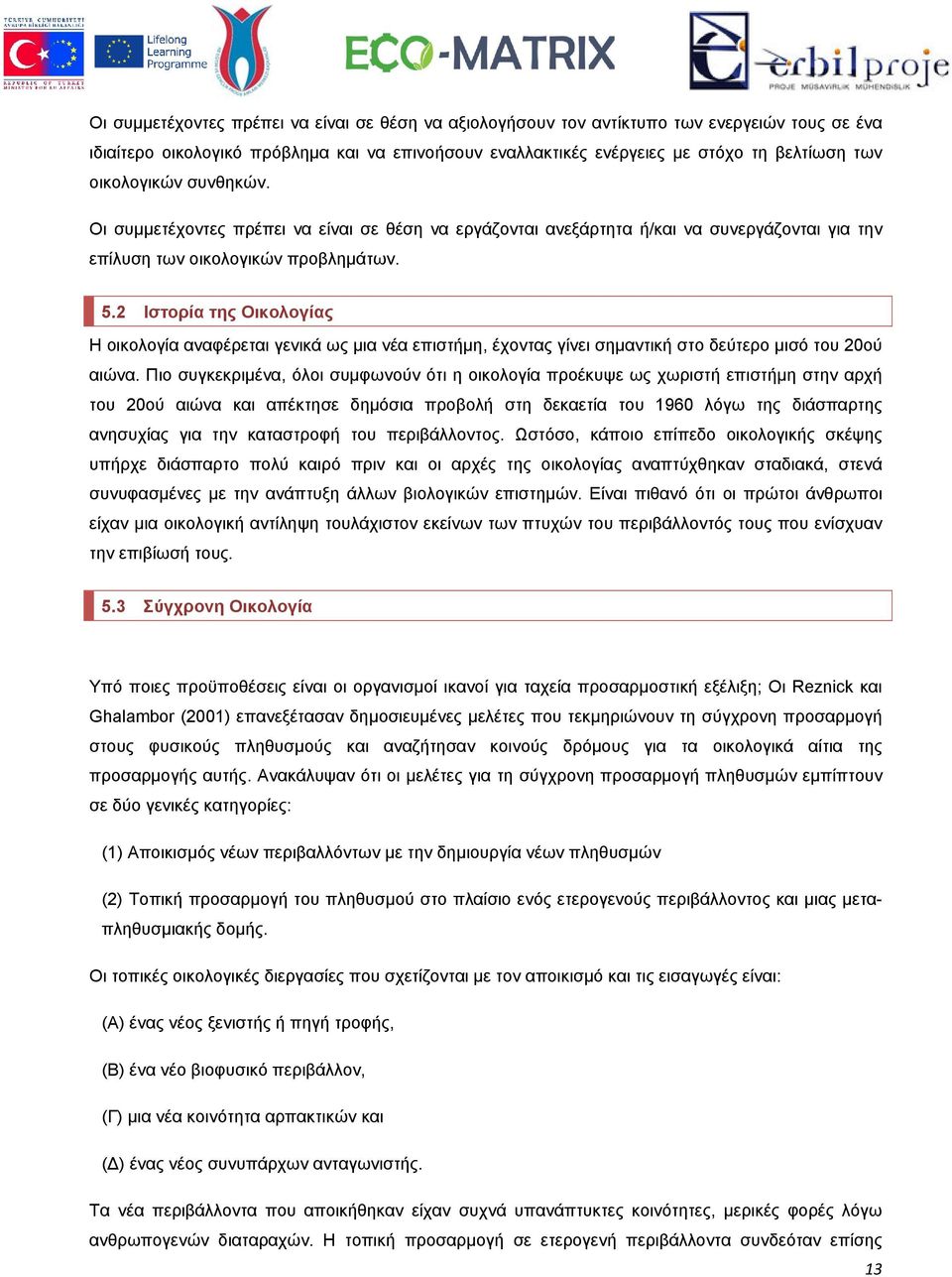 2 Ιστορία της Οικολογίας Η οικολογία αναφέρεται γενικά ως μια νέα επιστήμη, έχοντας γίνει σημαντική στο δεύτερο μισό του 20ού αιώνα.