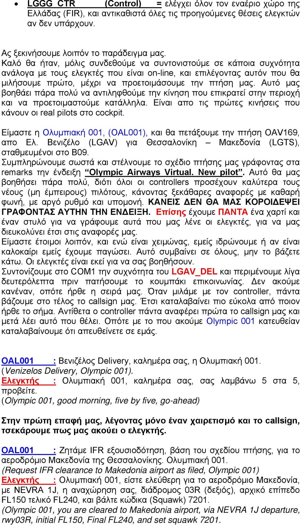 Αυτό μας βοηθάει πάρα πολύ να αντιληφθούμε την κίνηση που επικρατεί στην περιοχή και να προετοιμαστούμε κατάλληλα. Είναι απο τις πρώτες κινήσεις που κάνουν οι real pilots στο cockpit.