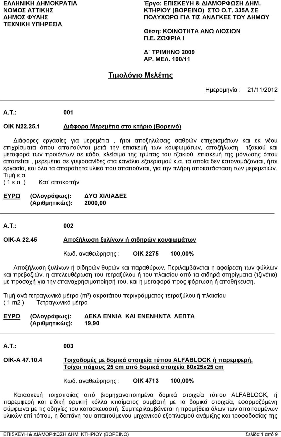 1 Διάφορα Μερεμέτια στο κτήριο (Βορεινό) Διάφορες εργασίες για μερεμέτια, ήτοι αποξηλώσεις σαθρών επιχρισμάτων και εκ νέου επιχρίσματα όπου απαιτούνται μετά την επισκευή των κουφωμάτων, αποξήλωση