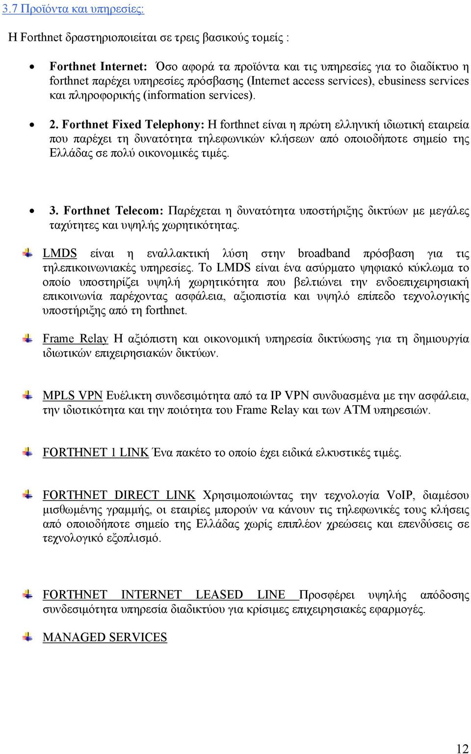 Forthnet Fixed Telephony: Η forthnet είναι η πρώτη ελληνική ιδιωτική εταιρεία που παρέχει τη δυνατότητα τηλεφωνικών κλήσεων από οποιοδήποτε σημείο της Ελλάδας σε πολύ οικονομικές τιμές. 3.