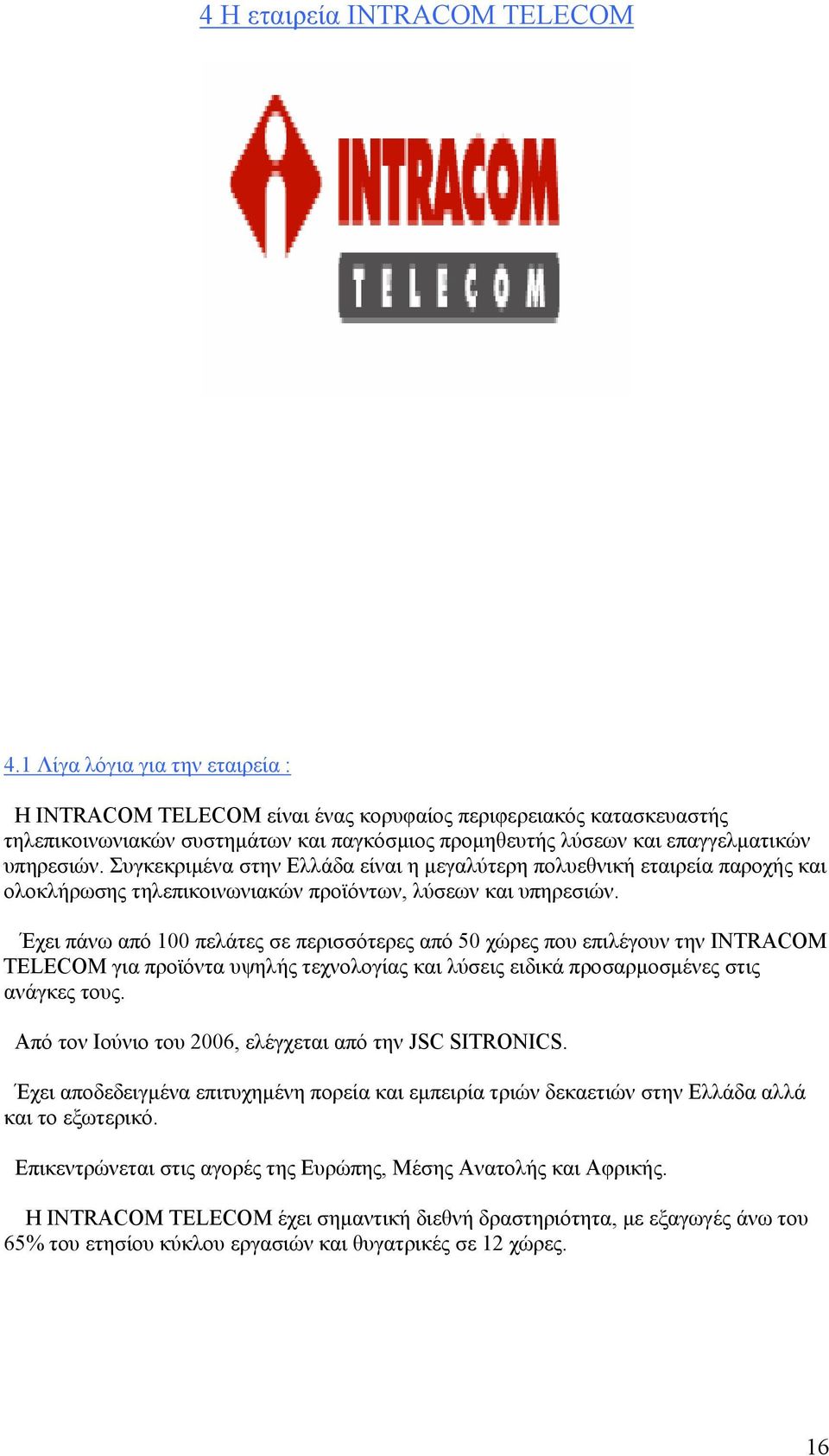 Συγκεκριμένα στην Ελλάδα είναι η μεγαλύτερη πολυεθνική εταιρεία παροχής και ολοκλήρωσης τηλεπικοινωνιακών προϊόντων, λύσεων και υπηρεσιών.