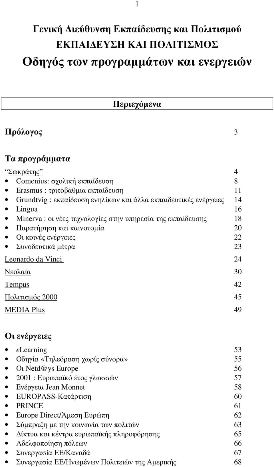 κοινές ενέργειες 22 Συνοδευτικά µέτρα 23 Leonardo da Vinci 24 Νεολαία 30 Tempus 42 Πολιτισµός 2000 45 MEDIA Plus 49 Οι ενέργειες elearning 53 Οδηγία «Τηλεόραση χωρίς σύνορα» 55 Οι Netd@ys Europe 56