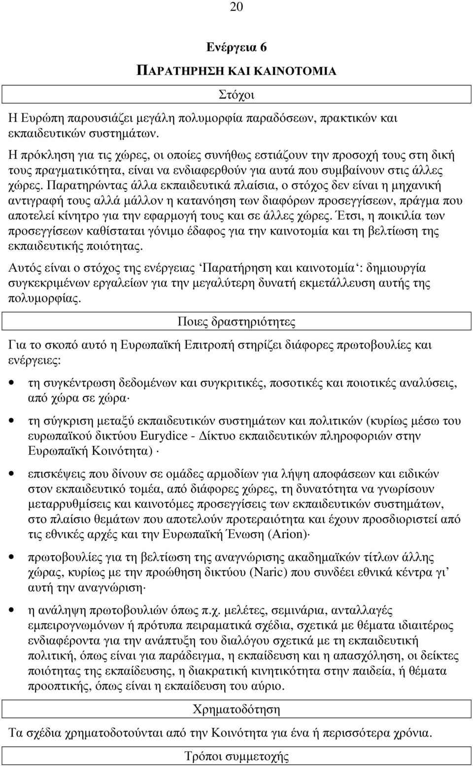 Παρατηρώντας άλλα εκπαιδευτικά πλαίσια, ο στόχος δεν είναι η µηχανική αντιγραφή τους αλλά µάλλον η κατανόηση των διαφόρων προσεγγίσεων, πράγµα που αποτελεί κίνητρο για την εφαρµογή τους και σε άλλες