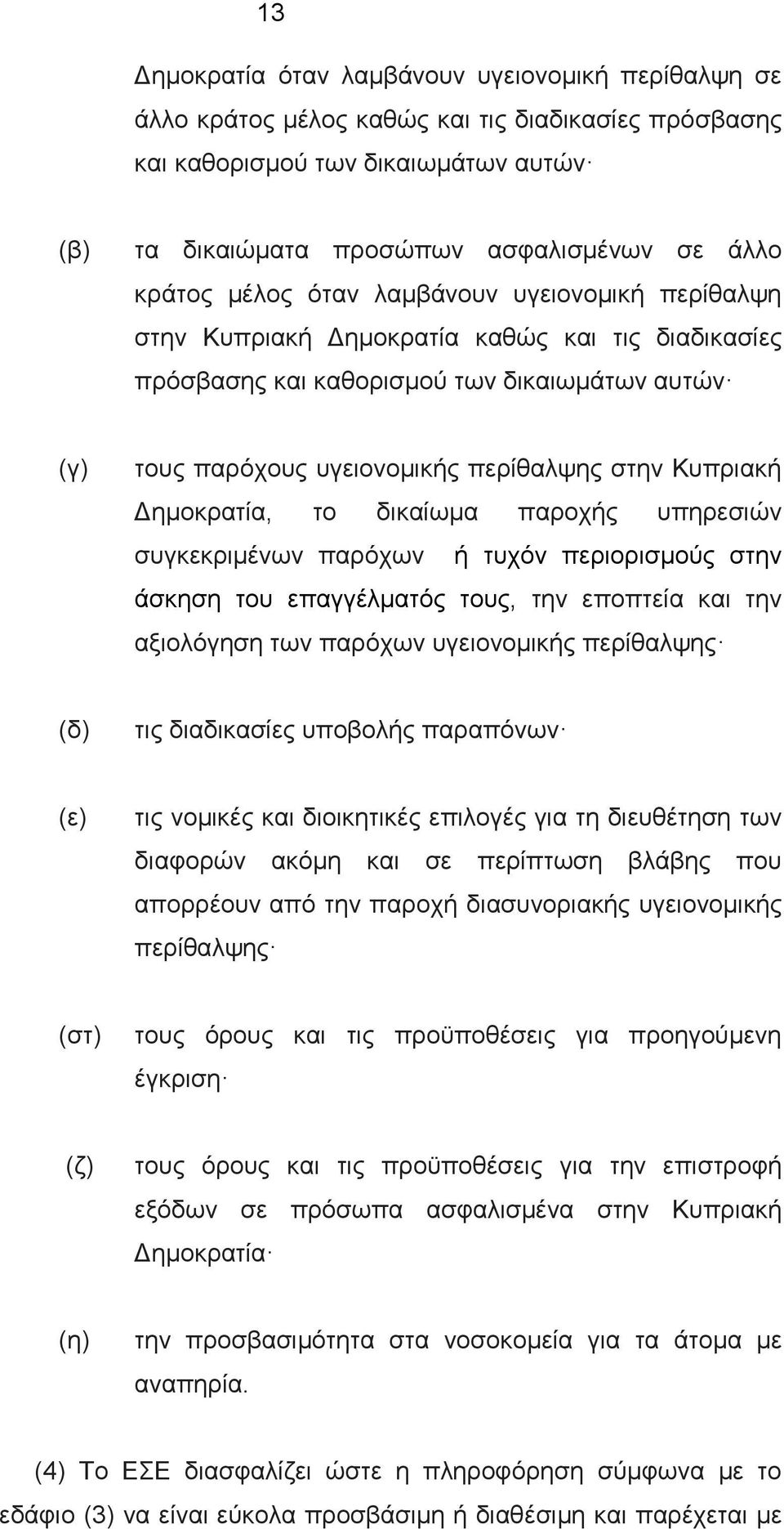 Δημοκρατία, το δικαίωμα παροχής υπηρεσιών συγκεκριμένων παρόχων ή τυχόν περιορισμούς στην άσκηση του επαγγέλματός τους, την εποπτεία και την αξιολόγηση των παρόχων υγειονομικής περίθαλψης (δ) τις