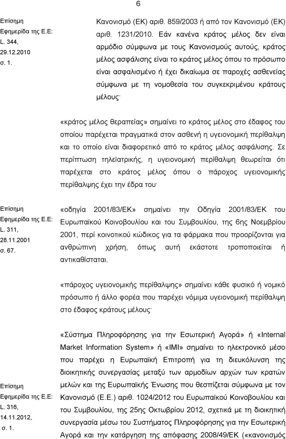 σύμφωνα με τη νομοθεσία του συγκεκριμένου κράτους μέλους «κράτος μέλος θεραπείας» σημαίνει το κράτος μέλος στο έδαφος του οποίου παρέχεται πραγματικά στον ασθενή η υγειονομική περίθαλψη και το οποίο