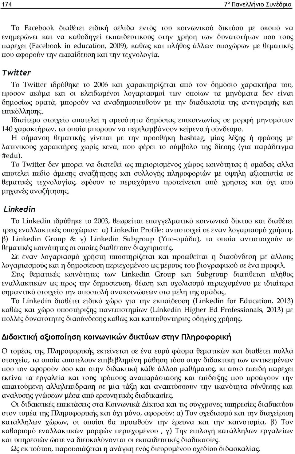 Twitter Το Twitter ιδρύθηκε το 2006 και χαρακτηρίζεται από τον δημόσιο χαρακτήρα του, εφόσον ακόμα και οι κλειδωμένοι λογαριασμοί των οποίων τα μηνύματα δεν είναι δημοσίως ορατά, μπορούν να