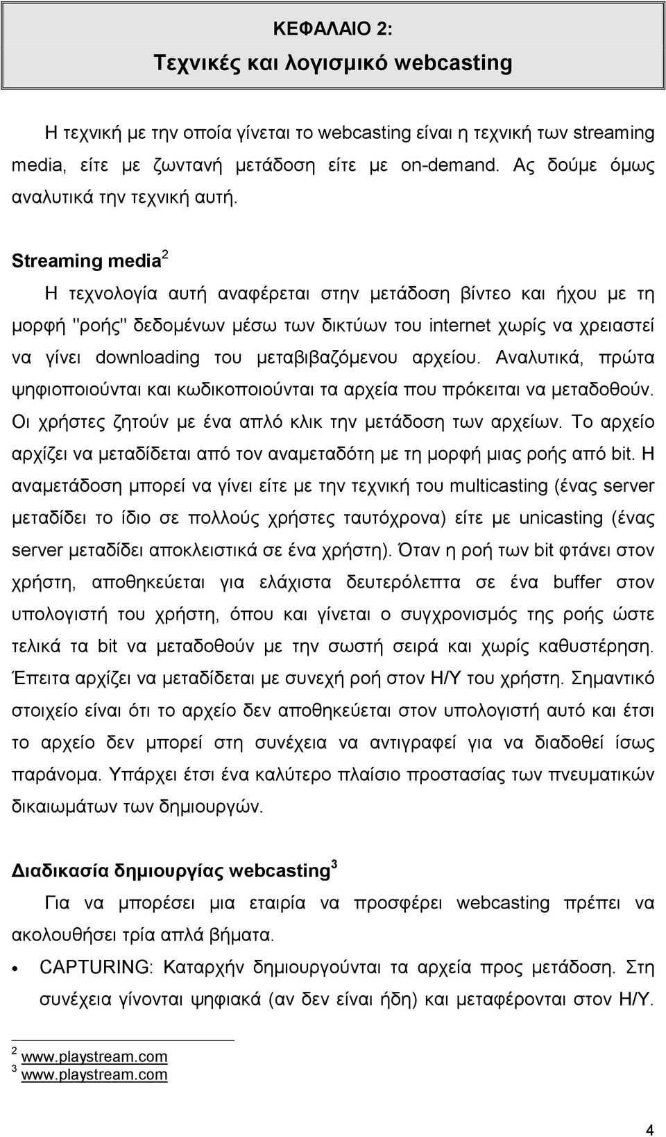 Streaming media 2 Η τεχνολογία αυτή αναφέρεται στην µετάδοση βίντεο και ήχου µε τη µορφή "ροής" δεδοµένων µέσω των δικτύων του internet χωρίς να χρειαστεί να γίνει downloading του µεταβιβαζόµενου