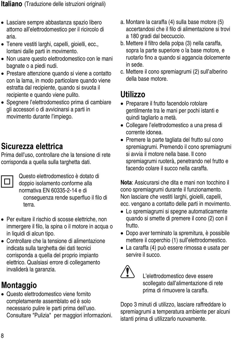 Prestare attenzione quando si viene a contatto con la lama, in modo particolare quando viene estratta dal recipiente, quando si svuota il recipiente e quando viene pulito.