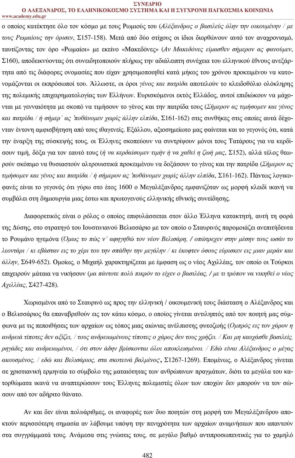 συνειδητοποιούν πλήρως την αδιάλειπτη συνέχεια του ελληνικού έθνους ανεξάρτητα από τις διάφορες ονομασίες που είχαν χρησιμοποιηθεί κατά μήκος του χρόνου προκειμένου να κατονομάζονται οι εκπρόσωποί