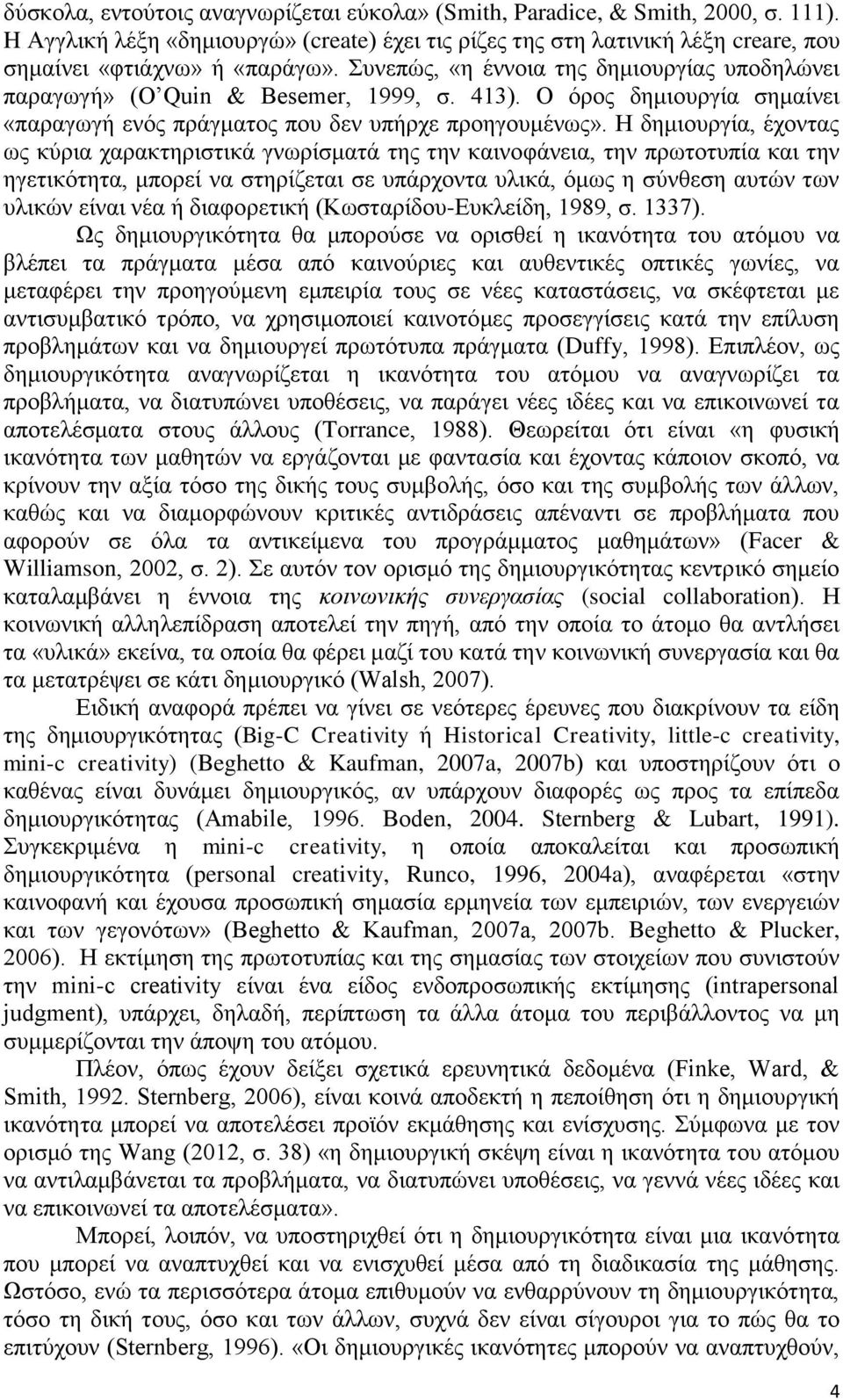 Η δημιουργία, έχοντας ως κύρια χαρακτηριστικά γνωρίσματά της την καινοφάνεια, την πρωτοτυπία και την ηγετικότητα, μπορεί να στηρίζεται σε υπάρχοντα υλικά, όμως η σύνθεση αυτών των υλικών είναι νέα ή