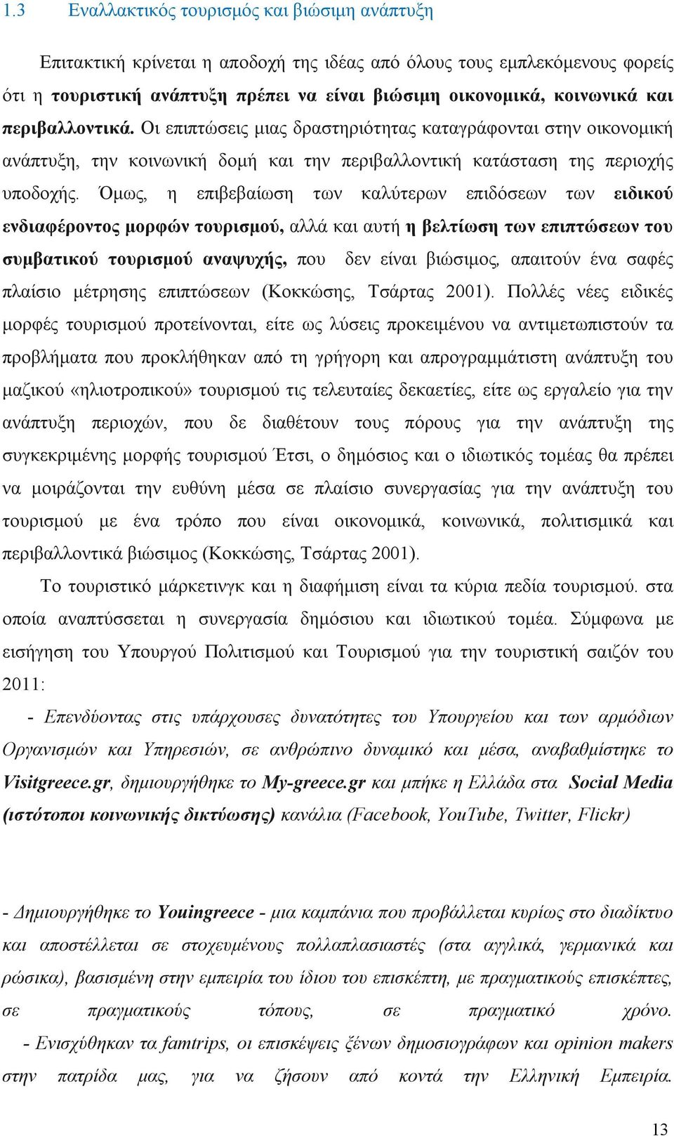 Όμως, η επιβεβαίωση των καλύτερων επιδόσεων των ειδικού ενδιαφέροντος μορφών τουρισμού, αλλά και αυτή η βελτίωση των επιπτώσεων του συμβατικού τουρισμού αναψυχής, που δεν είναι βιώσιμος, απαιτούν ένα